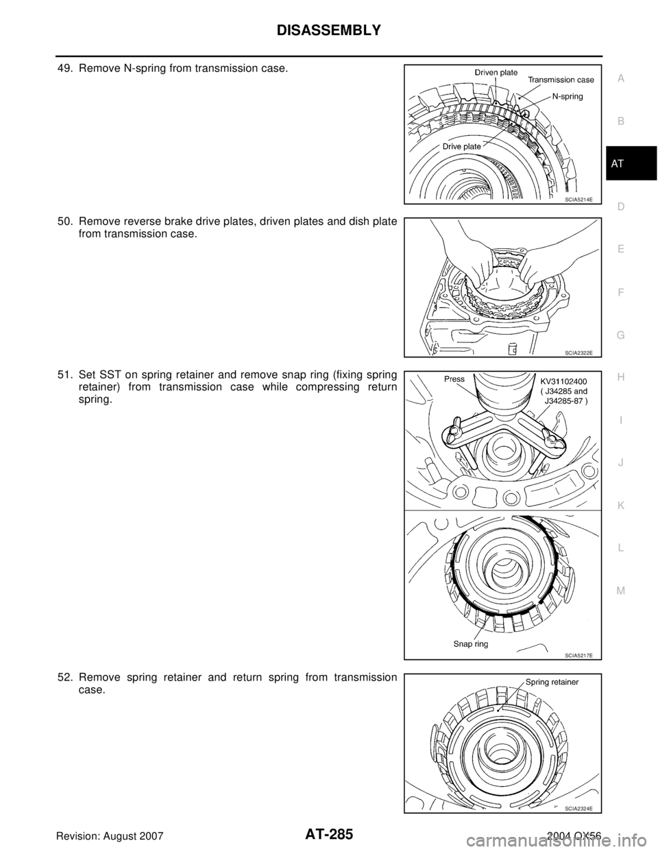 INFINITI QX56 2004  Factory Service Manual DISASSEMBLY
AT-285
D
E
F
G
H
I
J
K
L
MA
B
AT
Revision: August 20072004 QX56
49. Remove N-spring from transmission case.
50. Remove reverse brake drive plates, driven plates and dish plate
from transmi