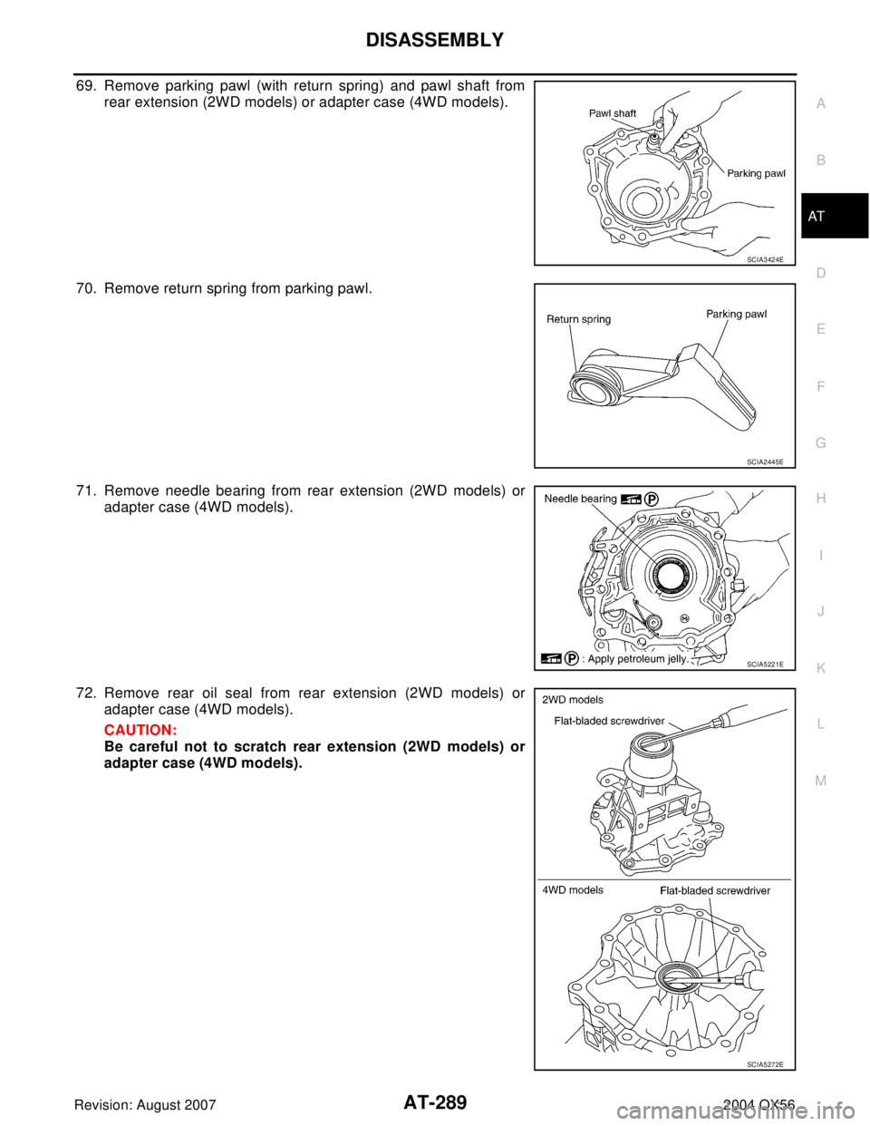 INFINITI QX56 2004  Factory Service Manual DISASSEMBLY
AT-289
D
E
F
G
H
I
J
K
L
MA
B
AT
Revision: August 20072004 QX56
69. Remove parking pawl (with return spring) and pawl shaft from
rear extension (2WD models) or adapter case (4WD models).
7