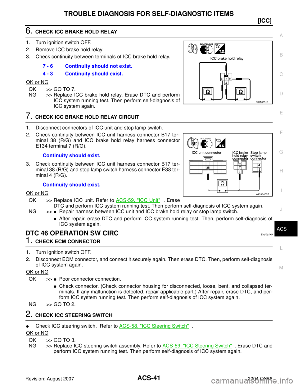 INFINITI QX56 2004  Factory Service Manual TROUBLE DIAGNOSIS FOR SELF-DIAGNOSTIC ITEMS
ACS-41
[ICC]
C
D
E
F
G
H
I
J
L
MA
B
ACS
Revision: August 20072004 QX56
6. CHECK ICC BRAKE HOLD RELAY
1. Turn ignition switch OFF.
2. Remove ICC brake hold r