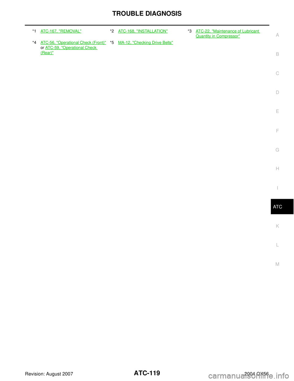 INFINITI QX56 2004  Factory Service Manual TROUBLE DIAGNOSIS
ATC-119
C
D
E
F
G
H
I
K
L
MA
B
AT C
Revision: August 20072004 QX56
*1ATC-167, "REMOVAL"*2ATC-168, "INSTALLATION"*3AT C - 2 2 ,  "Maintenance of Lubricant 
Quantity in Compressor"
*4A