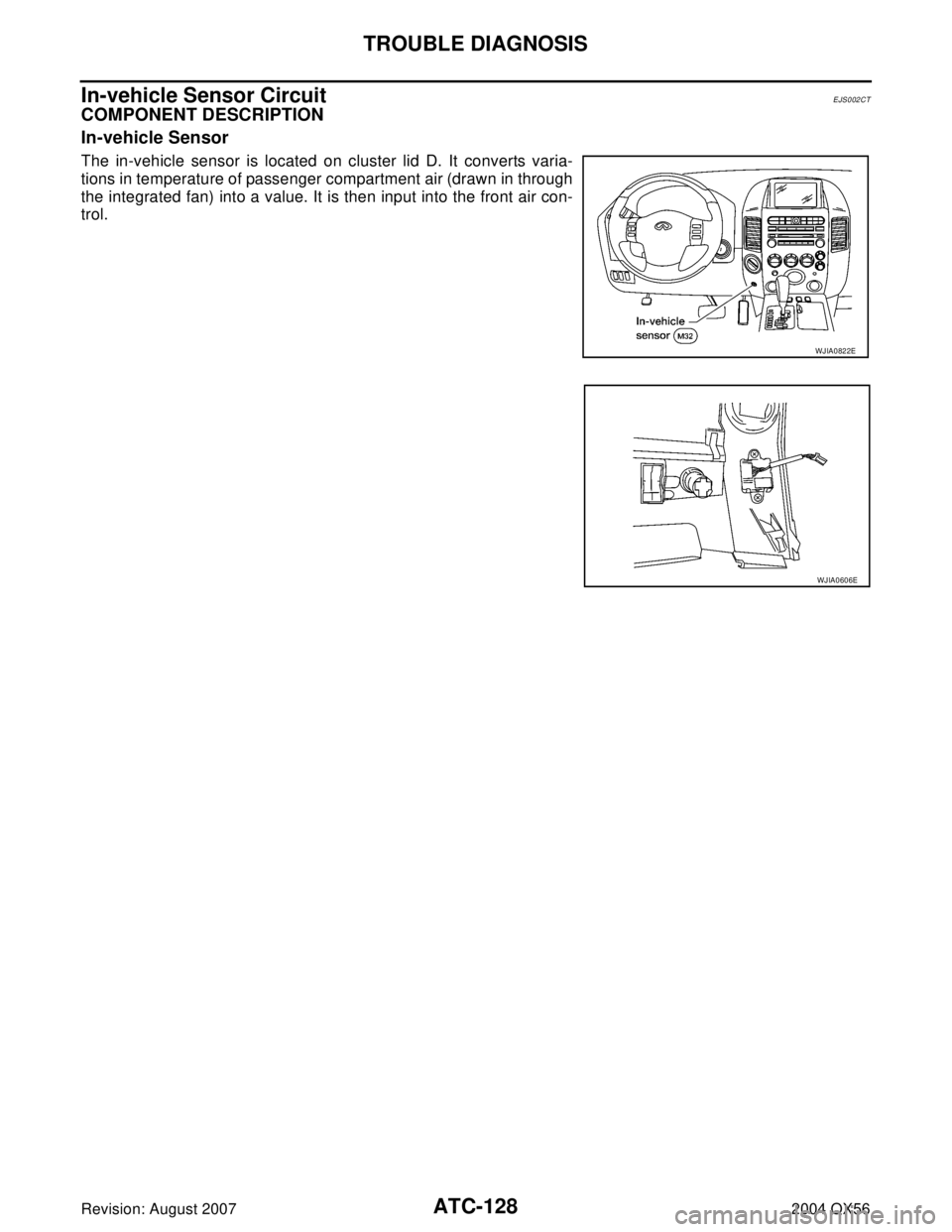 INFINITI QX56 2004 Factory Service Manual ATC-128
TROUBLE DIAGNOSIS
Revision: August 20072004 QX56
In-vehicle Sensor CircuitEJS002CT
COMPONENT DESCRIPTION
In-vehicle Sensor
The in-vehicle sensor is located on cluster lid D. It converts varia- INFINITI QX56 2004 Factory Service Manual ATC-128
TROUBLE DIAGNOSIS
Revision: August 20072004 QX56
In-vehicle Sensor CircuitEJS002CT
COMPONENT DESCRIPTION
In-vehicle Sensor
The in-vehicle sensor is located on cluster lid D. It converts varia-