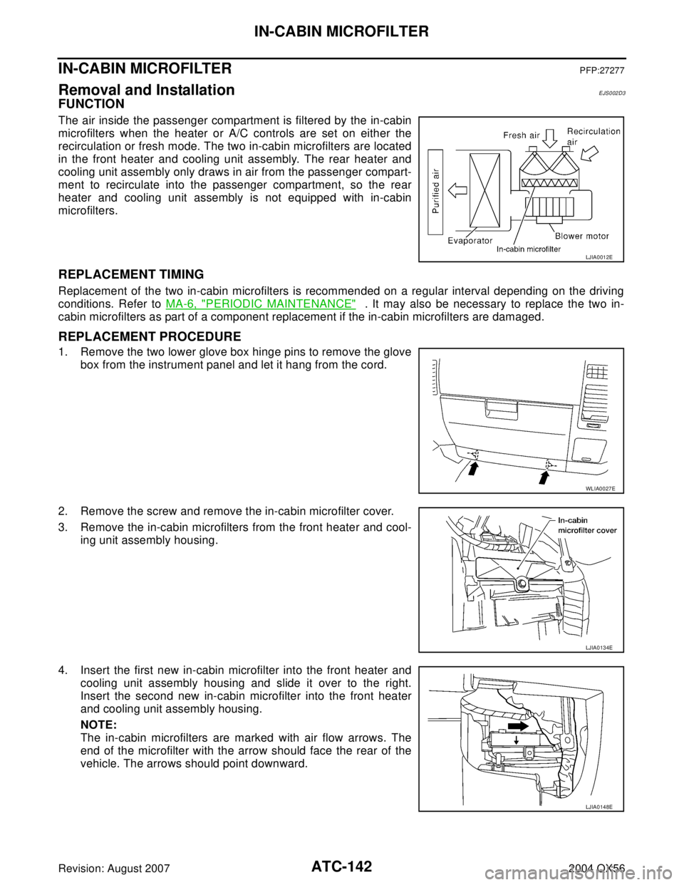 INFINITI QX56 2004  Factory Service Manual ATC-142
IN-CABIN MICROFILTER
Revision: August 20072004 QX56
IN-CABIN MICROFILTERPFP:27277
Removal and InstallationEJS002D3
FUNCTION
The air inside the passenger compartment is filtered by the in-cabin