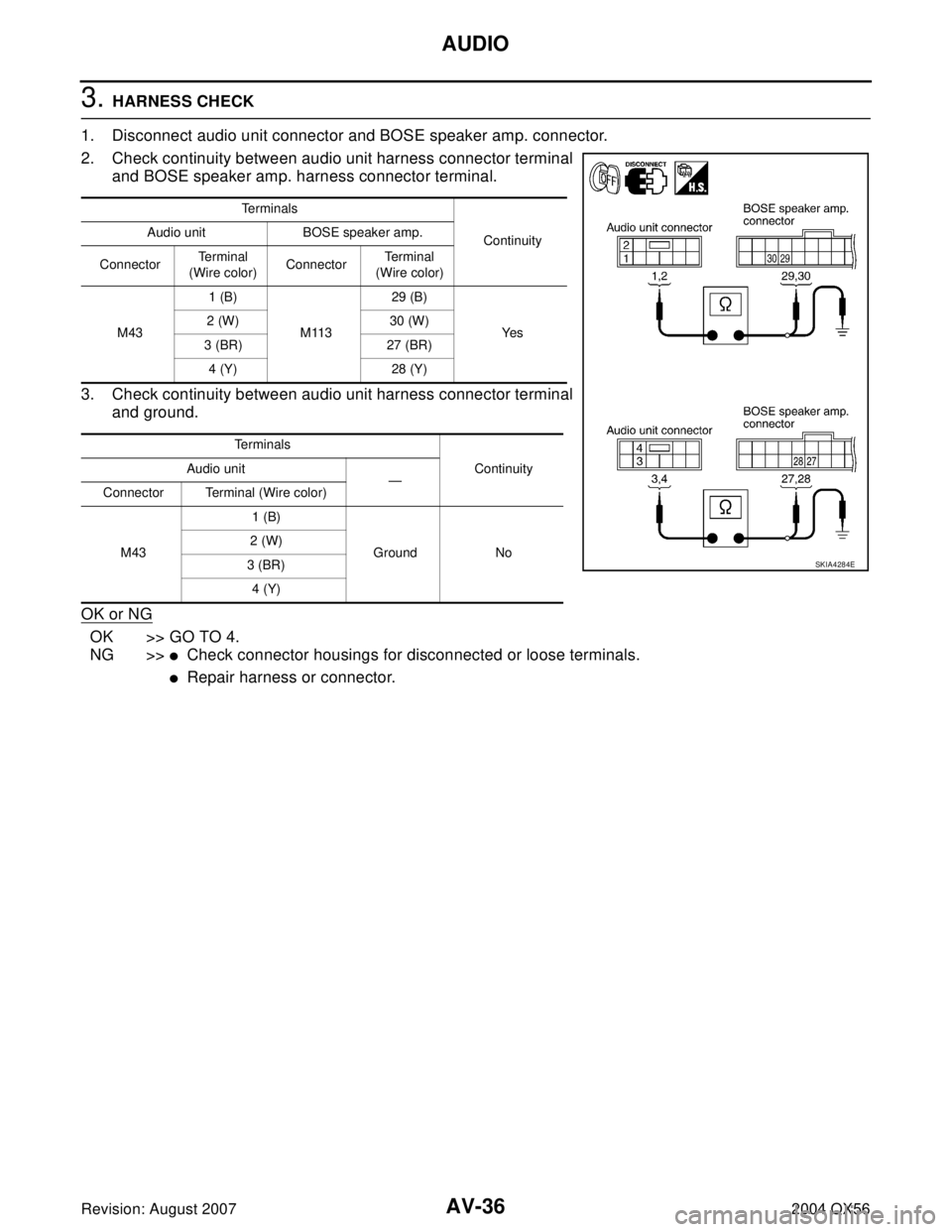 INFINITI QX56 2004 Factory Owners Guide AV-36
AUDIO
Revision: August 20072004 QX56
3. HARNESS CHECK
1. Disconnect audio unit connector and BOSE speaker amp. connector.
2. Check continuity between audio unit harness connector terminal
and BO INFINITI QX56 2004 Factory Owners Guide AV-36
AUDIO
Revision: August 20072004 QX56
3. HARNESS CHECK
1. Disconnect audio unit connector and BOSE speaker amp. connector.
2. Check continuity between audio unit harness connector terminal
and BO