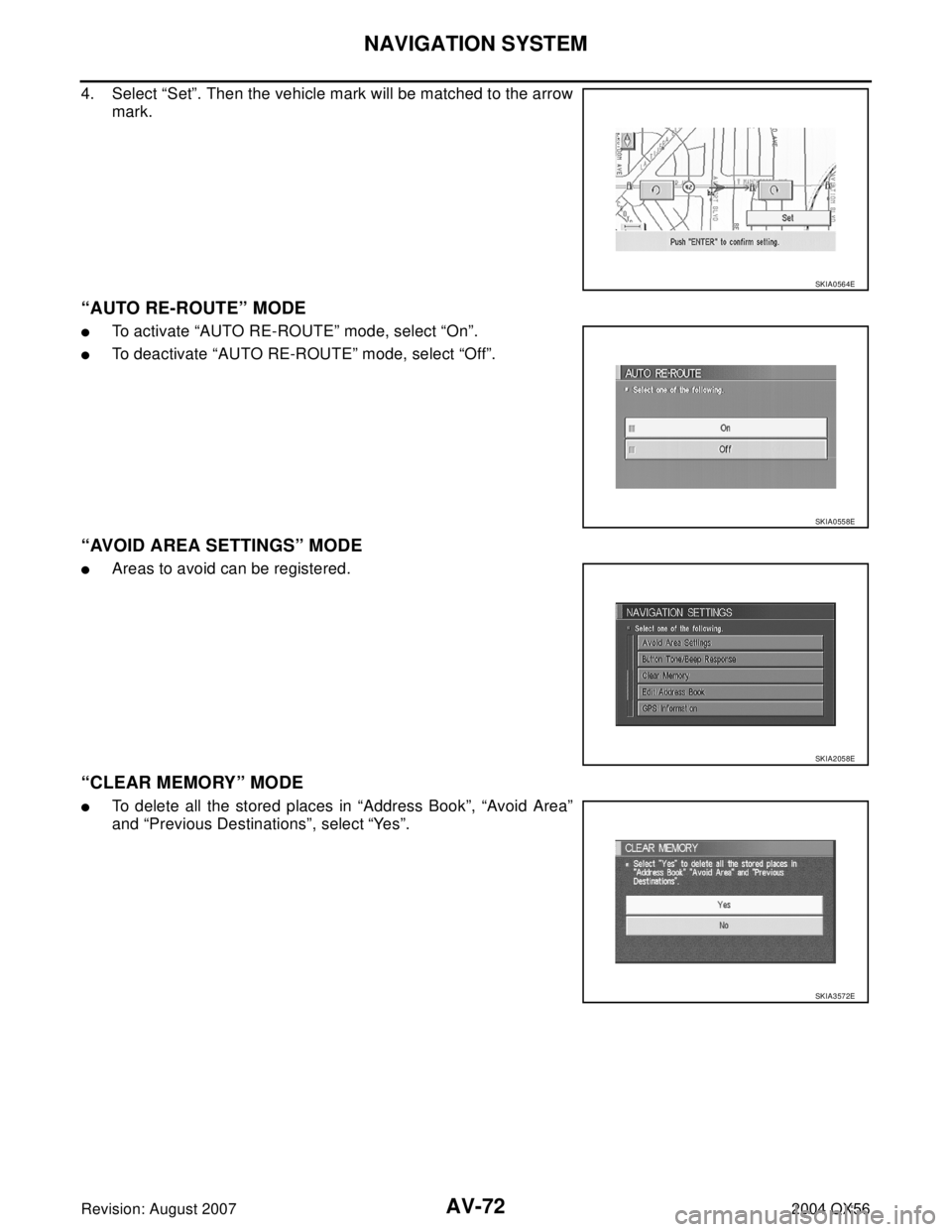 INFINITI QX56 2004  Factory Service Manual AV-72
NAVIGATION SYSTEM
Revision: August 20072004 QX56
4. Select “Set”. Then the vehicle mark will be matched to the arrow
mark.
“AUTO RE-ROUTE” MODE
To activate “AUTO RE-ROUTE” mode, sel