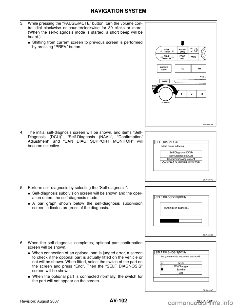INFINITI QX56 2004  Factory Service Manual AV-102
NAVIGATION SYSTEM
Revision: August 20072004 QX56
3. While pressing the “PAUSE/MUTE” button, turn the volume con-
trol dial clockwise or counterclockwise for 30 clicks or more.
(When the sel