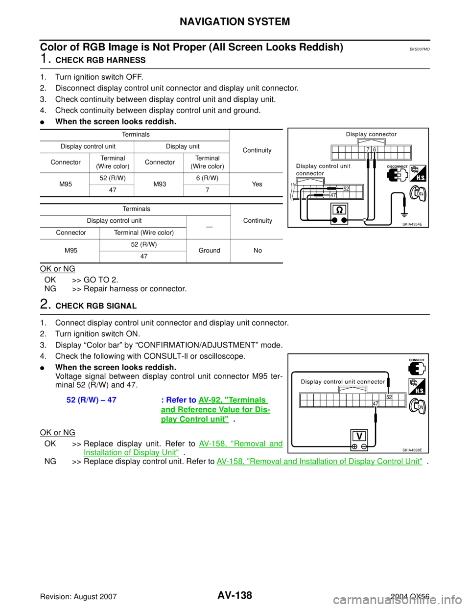 INFINITI QX56 2004 Factory Manual Online AV-138
NAVIGATION SYSTEM
Revision: August 20072004 QX56
Color of RGB Image is Not Proper (All Screen Looks Reddish)EKS007MO
1. CHECK RGB HARNESS
1. Turn ignition switch OFF.
2. Disconnect display cont INFINITI QX56 2004 Factory Manual Online AV-138
NAVIGATION SYSTEM
Revision: August 20072004 QX56
Color of RGB Image is Not Proper (All Screen Looks Reddish)EKS007MO
1. CHECK RGB HARNESS
1. Turn ignition switch OFF.
2. Disconnect display cont
