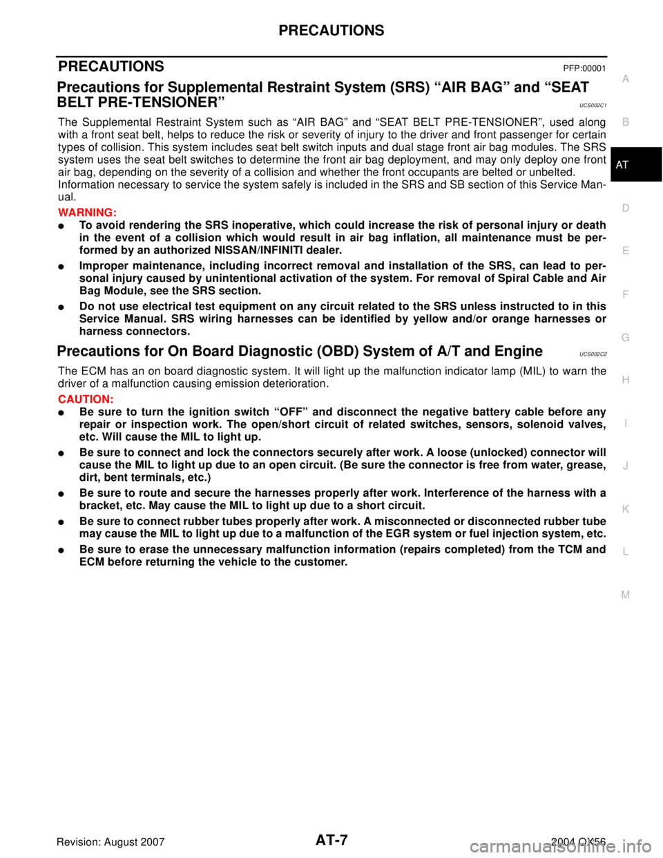 INFINITI QX56 2004  Factory Service Manual PRECAUTIONS
AT-7
D
E
F
G
H
I
J
K
L
MA
B
AT
Revision: August 20072004 QX56
PRECAUTIONSPFP:00001
Precautions for Supplemental Restraint System (SRS) “AIR BAG” and “SEAT 
BELT PRE-TENSIONER”
UCS0