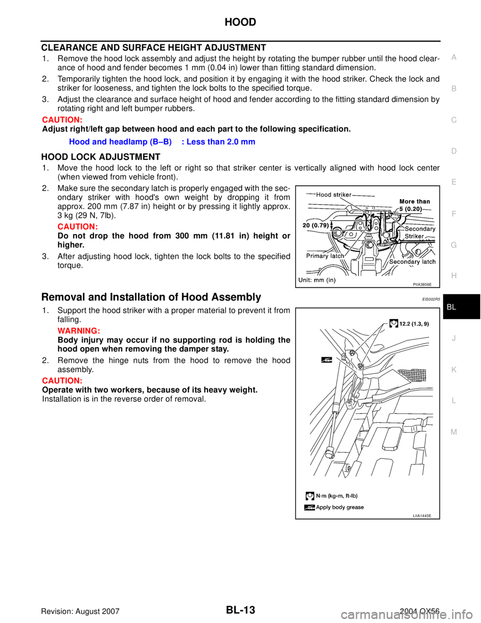 INFINITI QX56 2004  Factory Service Manual HOOD
BL-13
C
D
E
F
G
H
J
K
L
MA
B
BL
Revision: August 20072004 QX56
CLEARANCE AND SURFACE HEIGHT ADJUSTMENT
1. Remove the hood lock assembly and adjust the height by rotating the bumper rubber until t