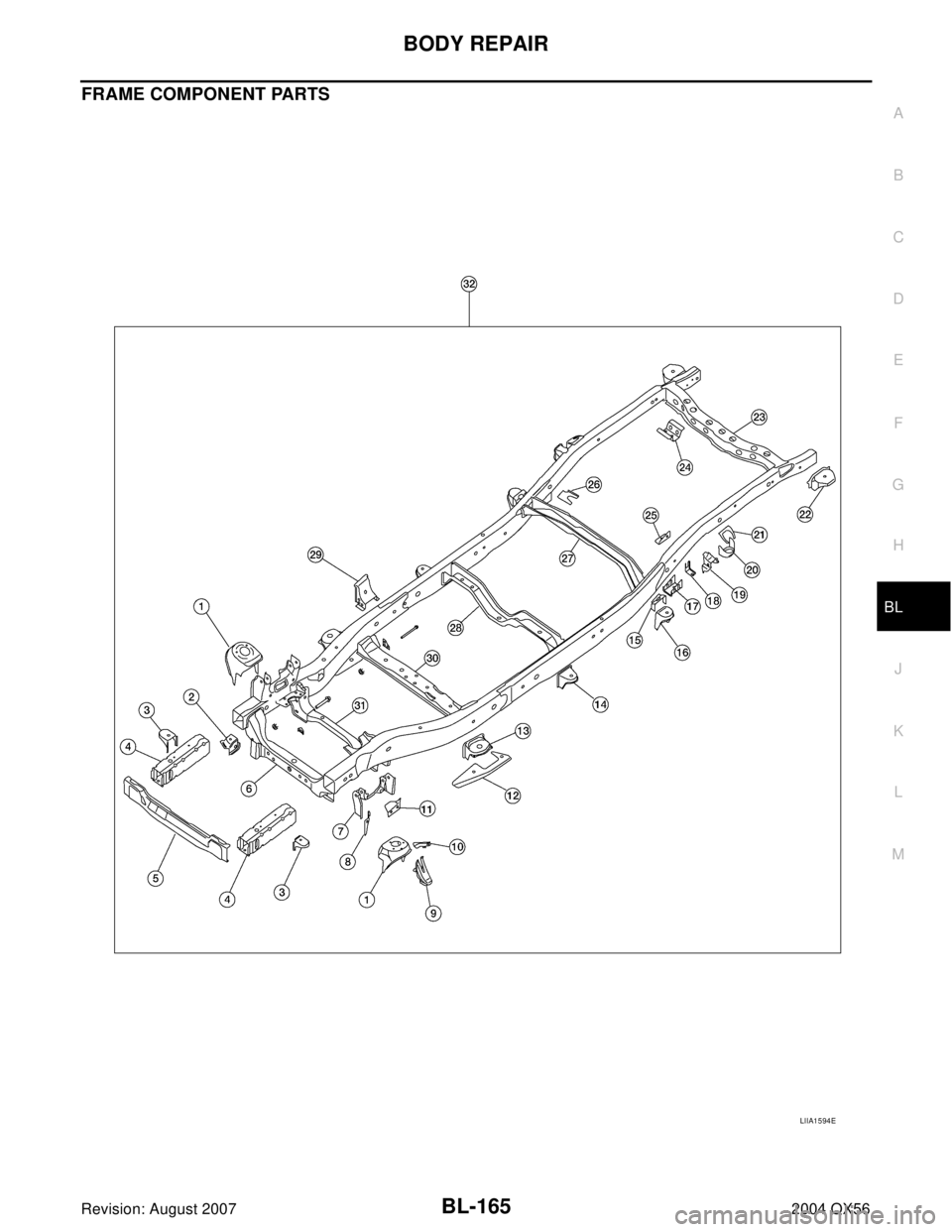 INFINITI QX56 2004 Factory Workshop Manual BODY REPAIR
BL-165
C
D
E
F
G
H
J
K
L
MA
B
BL
Revision: August 20072004 QX56
FRAME COMPONENT PARTS
LIIA1594E INFINITI QX56 2004 Factory Workshop Manual BODY REPAIR
BL-165
C
D
E
F
G
H
J
K
L
MA
B
BL
Revision: August 20072004 QX56
FRAME COMPONENT PARTS
LIIA1594E