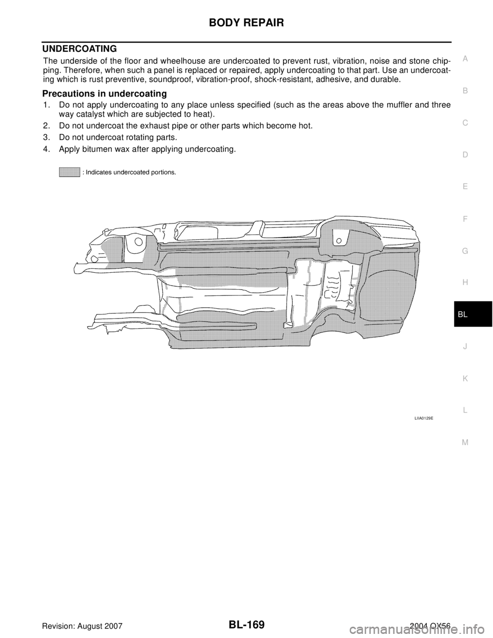 INFINITI QX56 2004  Factory Repair Manual BODY REPAIR
BL-169
C
D
E
F
G
H
J
K
L
MA
B
BL
Revision: August 20072004 QX56
UNDERCOATING
The underside of the floor and wheelhouse are undercoated to prevent rust, vibration, noise and stone chip-
pin