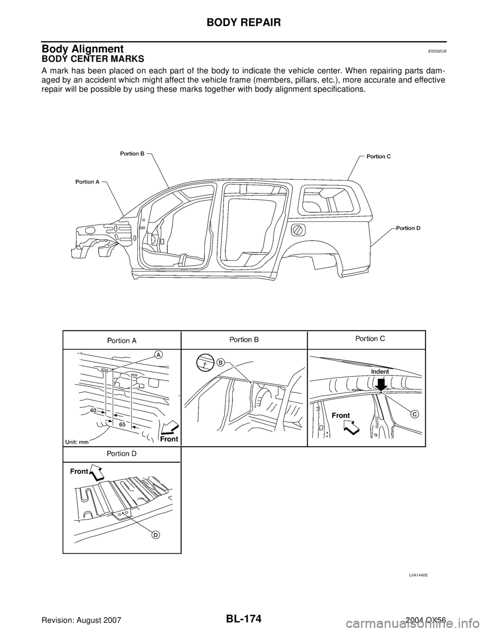 INFINITI QX56 2004  Factory Repair Manual BL-174
BODY REPAIR
Revision: August 20072004 QX56
Body AlignmentEIS0 02 U8
BODY CENTER MARKS
A mark has been placed on each part of the body to indicate the vehicle center. When repairing parts dam-
a