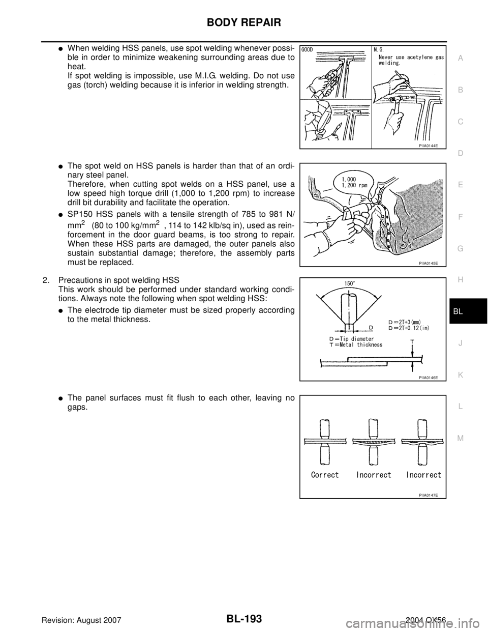 INFINITI QX56 2004  Factory Service Manual BODY REPAIR
BL-193
C
D
E
F
G
H
J
K
L
MA
B
BL
Revision: August 20072004 QX56
When welding HSS panels, use spot welding whenever possi-
ble in order to minimize weakening surrounding areas due to
heat.