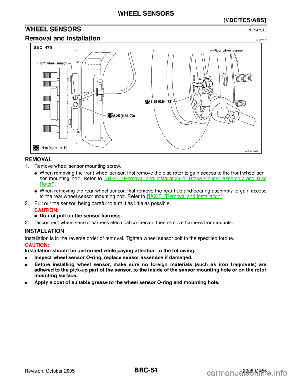 INFINITI QX4 2005  Factory Service Manual BRC-64
[VDC/TCS/ABS]
WHEEL SENSORS
Revision: October 20052005 QX56
WHEEL SENSORSPFP:47910
Removal and InstallationEFS004YJ
REMOVAL
1. Remove wheel sensor mounting screw.
When removing the front wheel