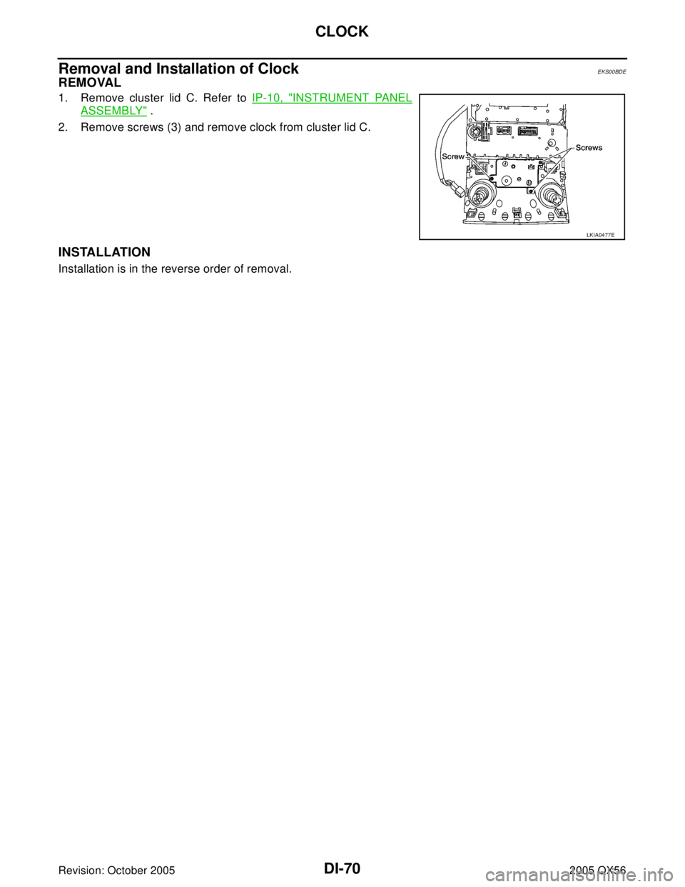 INFINITI QX4 2005  Factory Service Manual DI-70
CLOCK
Revision: October 20052005 QX56
Removal and Installation of ClockEKS00BDE
REMOVAL
1. Remove cluster lid C. Refer to IP-10, "INSTRUMENT PANEL
ASSEMBLY" .
2. Remove screws (3) and remove clo