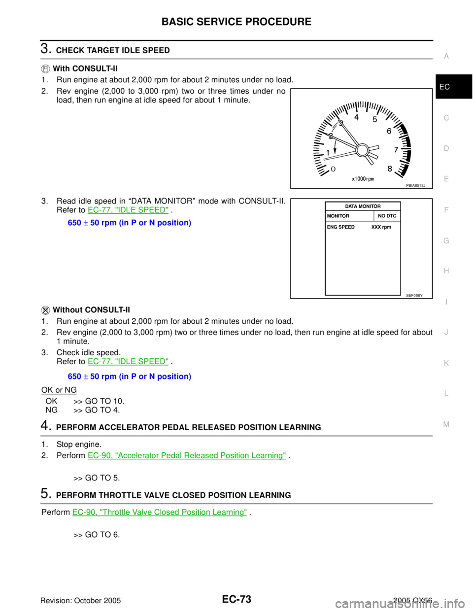 INFINITI QX4 2005  Factory Service Manual BASIC SERVICE PROCEDURE
EC-73
C
D
E
F
G
H
I
J
K
L
MA
EC
Revision: October 20052005 QX56
3. CHECK TARGET IDLE SPEED
 With CONSULT-II
1. Run engine at about 2,000 rpm for about 2 minutes under no load.
