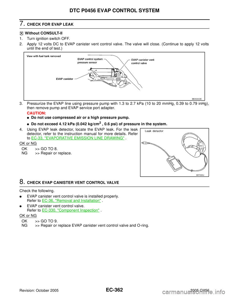 INFINITI QX4 2005 Factory Service Manual EC-362Revision: October 2005
DTC P0456 EVAP CONTROL SYSTEM
2005 QX56
7. CHECK FOR EVAP LEAK
Without CONSULT-II
1. Turn ignition switch OFF.
2. Apply 12 volts DC to EVAP canister vent control valve. T INFINITI QX4 2005 Factory Service Manual EC-362Revision: October 2005
DTC P0456 EVAP CONTROL SYSTEM
2005 QX56
7. CHECK FOR EVAP LEAK
Without CONSULT-II
1. Turn ignition switch OFF.
2. Apply 12 volts DC to EVAP canister vent control valve. T