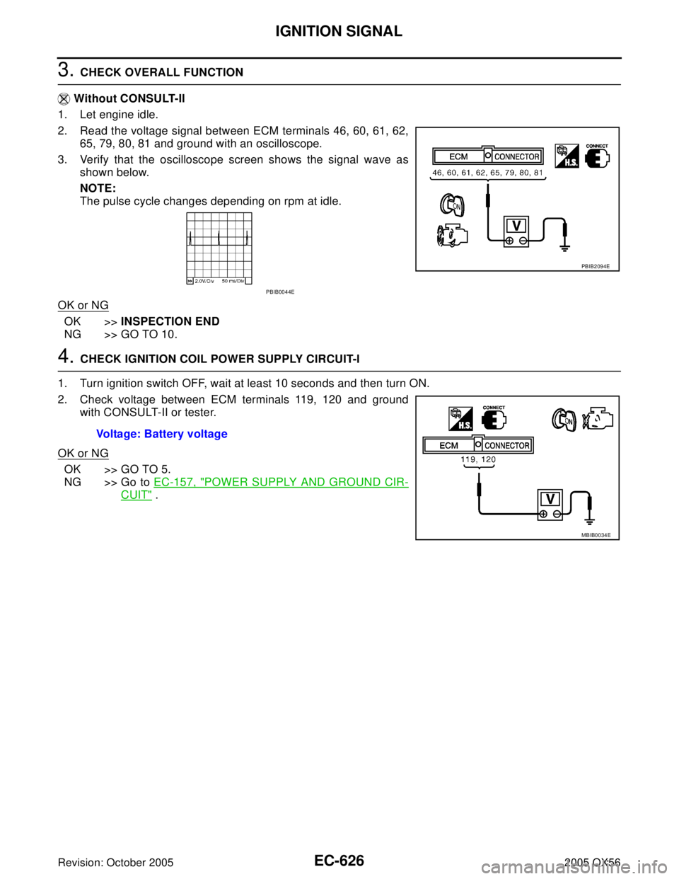 INFINITI QX4 2005 Factory Manual Online EC-626Revision: October 2005
IGNITION SIGNAL
2005 QX56
3. CHECK OVERALL FUNCTION
Without CONSULT-II
1. Let engine idle.
2. Read the voltage signal between ECM terminals 46, 60, 61, 62,
65, 79, 80, 81 INFINITI QX4 2005 Factory Manual Online EC-626Revision: October 2005
IGNITION SIGNAL
2005 QX56
3. CHECK OVERALL FUNCTION
Without CONSULT-II
1. Let engine idle.
2. Read the voltage signal between ECM terminals 46, 60, 61, 62,
65, 79, 80, 81