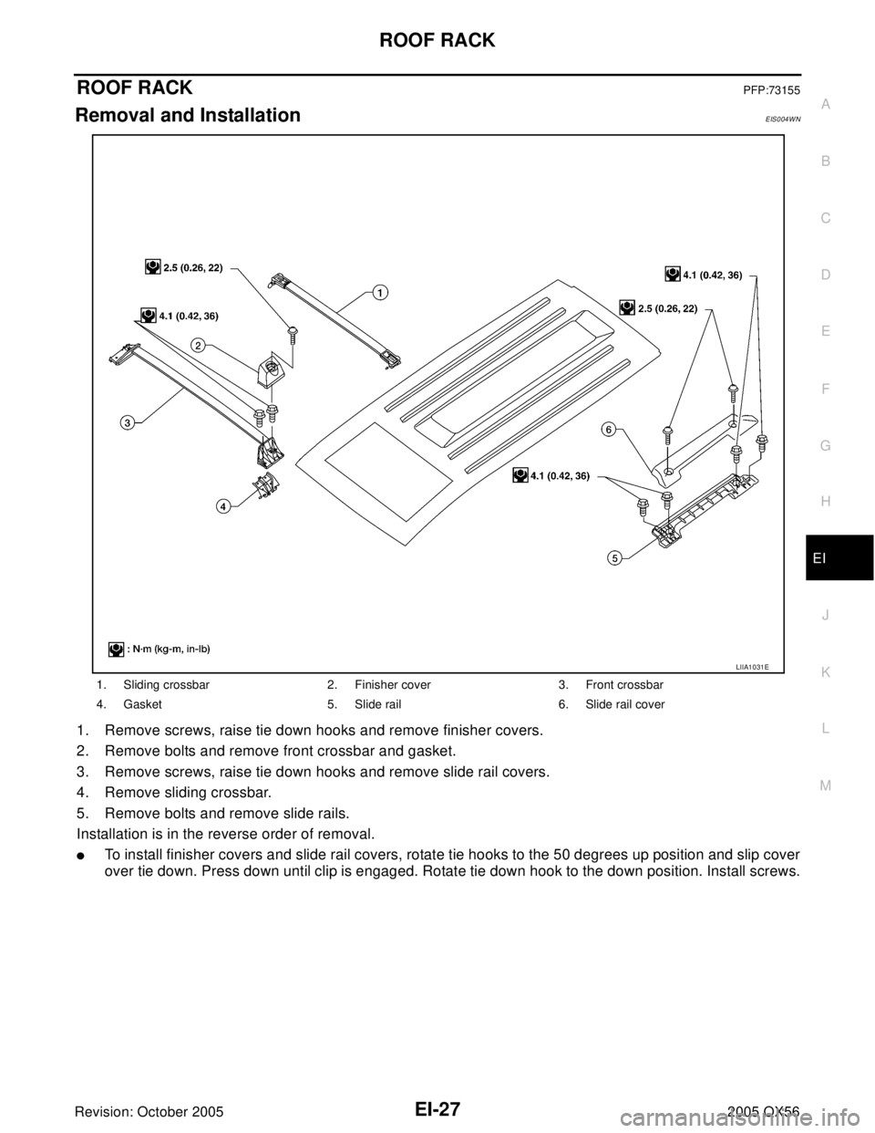 INFINITI QX4 2005 Factory Service Manual ROOF RACK
EI-27
C
D
E
F
G
H
J
K
L
MA
B
EI
Revision: October 20052005 QX56
ROOF RACKPFP:73155
Removal and InstallationEIS004WN
1. Remove screws, raise tie down hooks and remove finisher covers.
2. Remo INFINITI QX4 2005 Factory Service Manual ROOF RACK
EI-27
C
D
E
F
G
H
J
K
L
MA
B
EI
Revision: October 20052005 QX56
ROOF RACKPFP:73155
Removal and InstallationEIS004WN
1. Remove screws, raise tie down hooks and remove finisher covers.
2. Remo