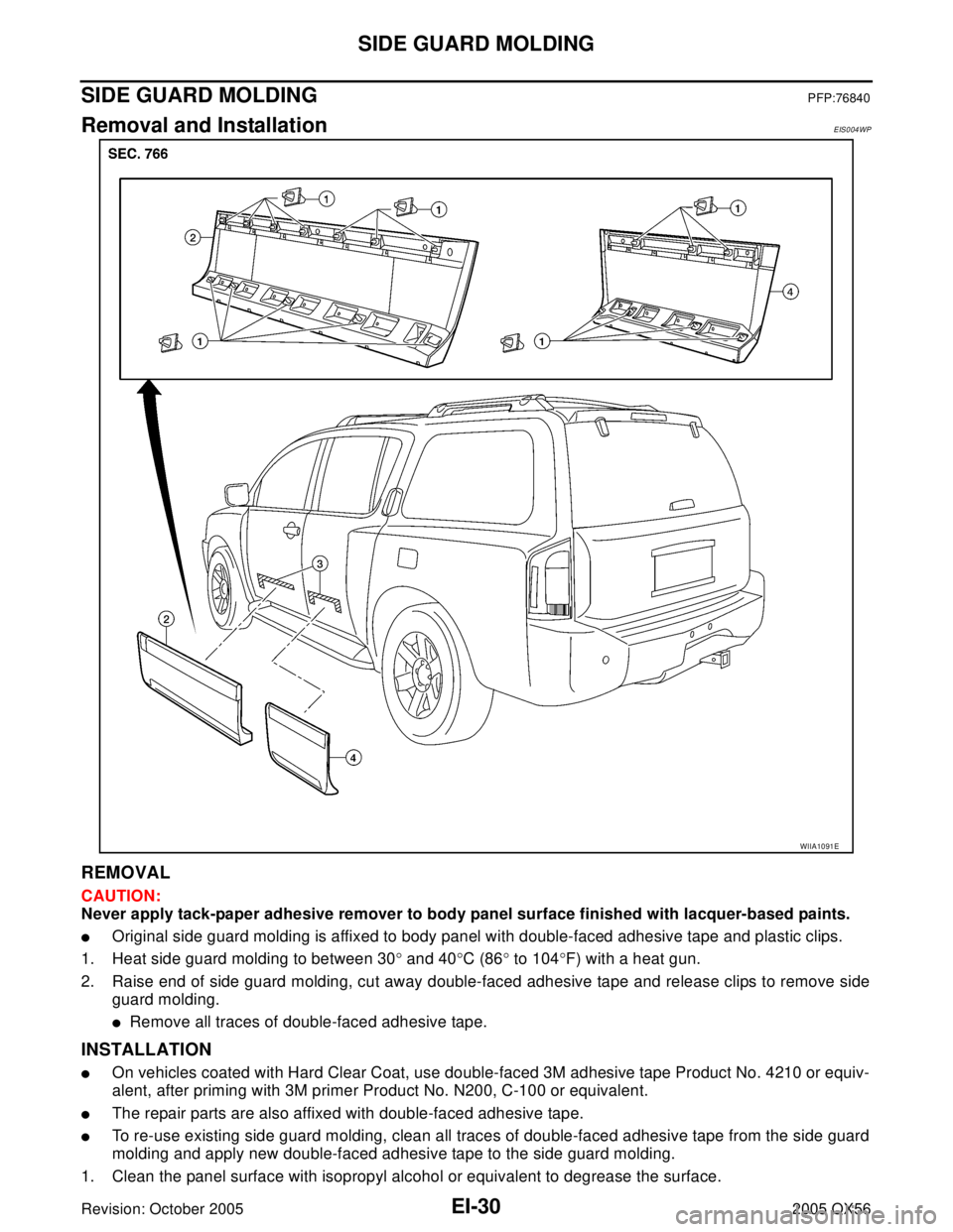 INFINITI QX4 2005  Factory Service Manual EI-30
SIDE GUARD MOLDING
Revision: October 20052005 QX56
SIDE GUARD MOLDINGPFP:76840
Removal and InstallationEIS004WP
REMOVAL
CAUTION:
Never apply tack-paper adhesive remover to body panel surface fin