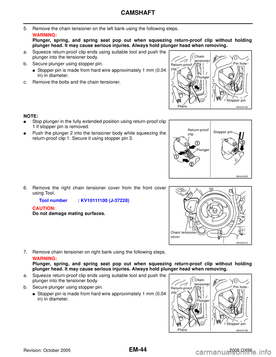INFINITI QX4 2005  Factory Service Manual EM-44Revision: October 2005
CAMSHAFT
2005 QX56
5. Remove the chain tensioner on the left bank using the following steps.
WAR NIN G:
Plunger, spring, and spring seat pop out when squeezing return-proof