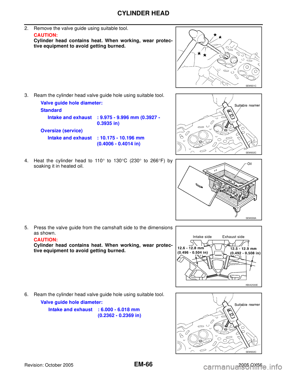 INFINITI QX4 2005  Factory Service Manual EM-66Revision: October 2005
CYLINDER HEAD
2005 QX56
2. Remove the valve guide using suitable tool.
CAUTION:
Cylinder head contains heat. When working, wear protec-
tive equipment to avoid getting burn