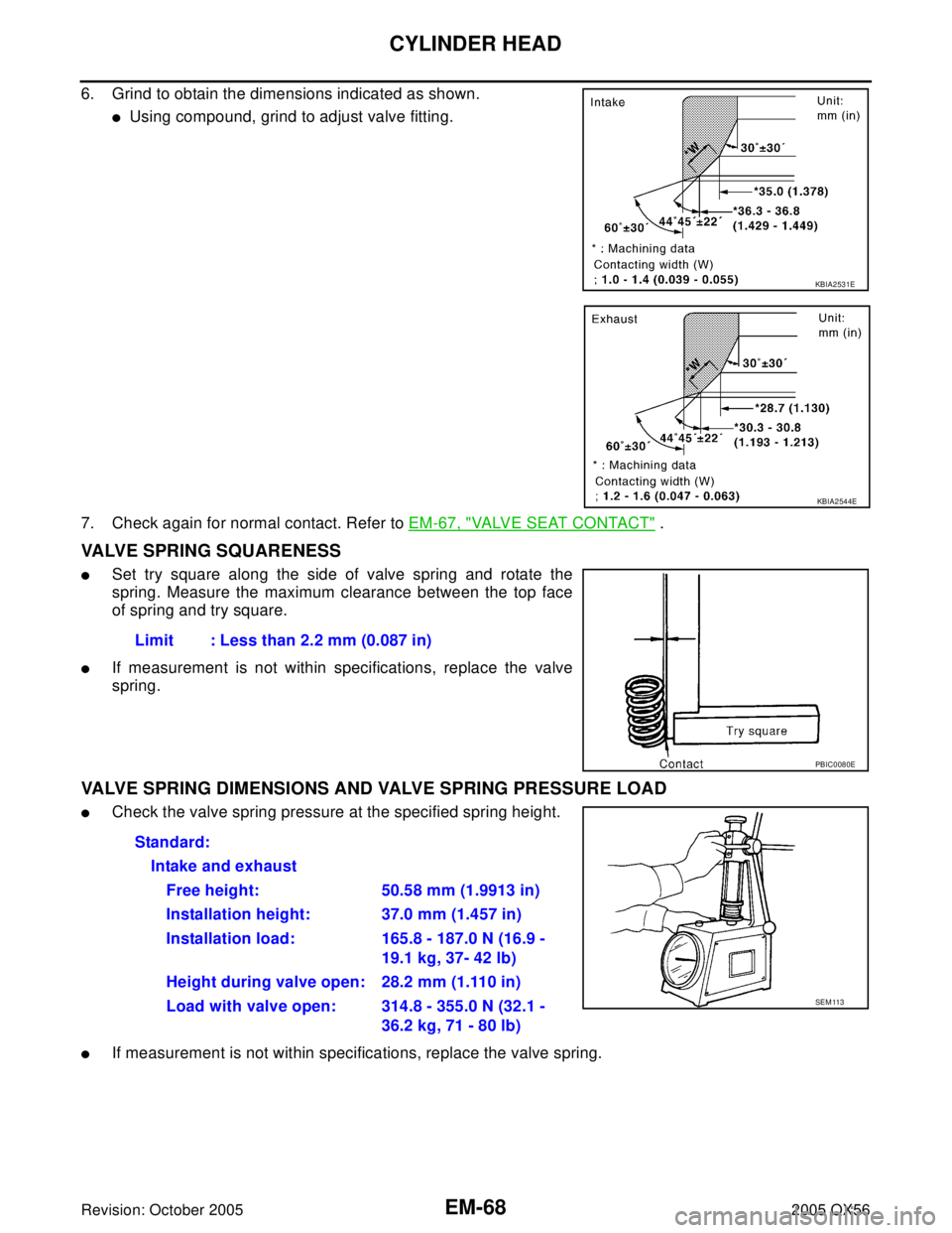 INFINITI QX4 2005  Factory Service Manual EM-68Revision: October 2005
CYLINDER HEAD
2005 QX56
6. Grind to obtain the dimensions indicated as shown.
Using compound, grind to adjust valve fitting. 
7. Check again for normal contact. Refer to E