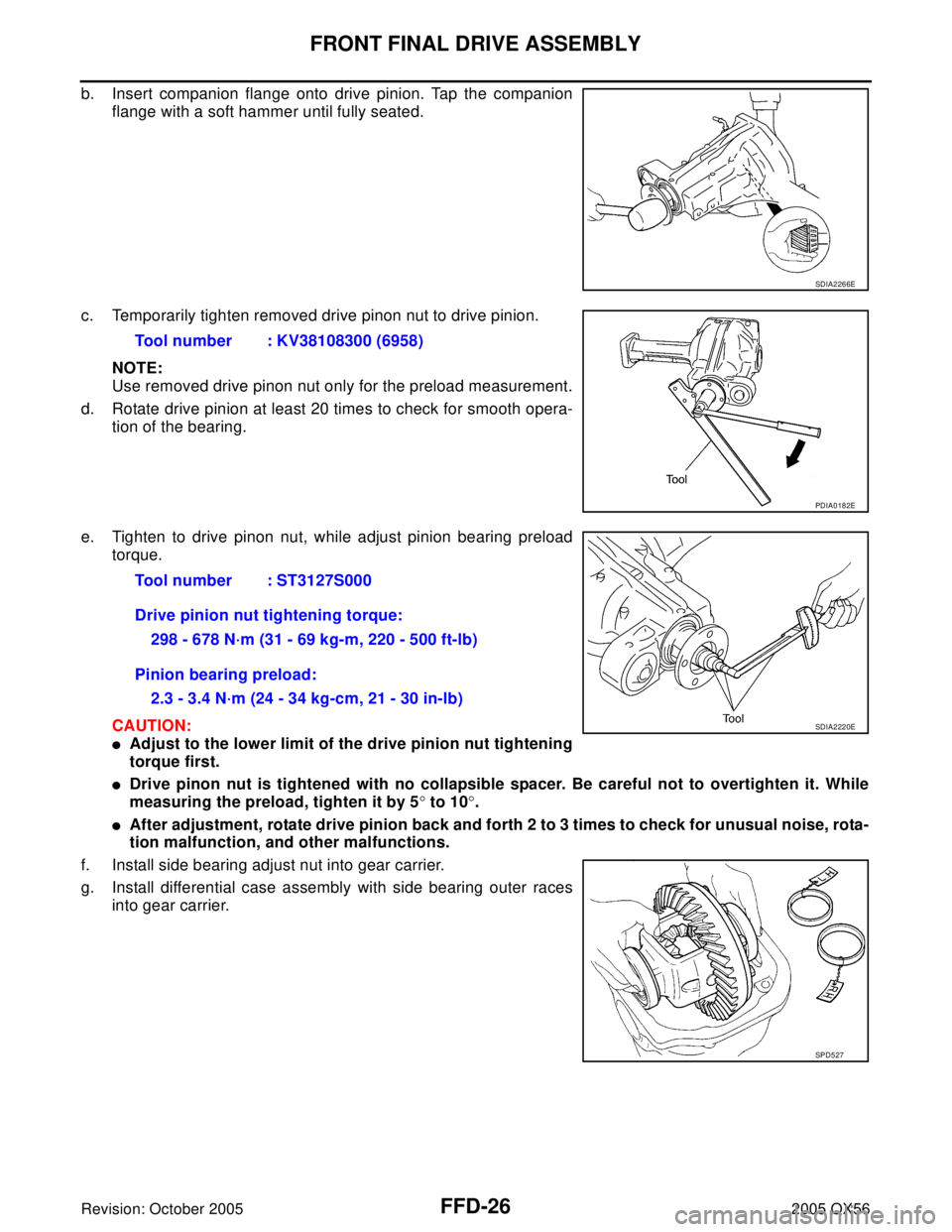 INFINITI QX4 2005 Factory Service Manual FFD-26
FRONT FINAL DRIVE ASSEMBLY
Revision: October 20052005 QX56
b. Insert companion flange onto drive pinion. Tap the companion
flange with a soft hammer until fully seated.
c. Temporarily tighten r INFINITI QX4 2005 Factory Service Manual FFD-26
FRONT FINAL DRIVE ASSEMBLY
Revision: October 20052005 QX56
b. Insert companion flange onto drive pinion. Tap the companion
flange with a soft hammer until fully seated.
c. Temporarily tighten r