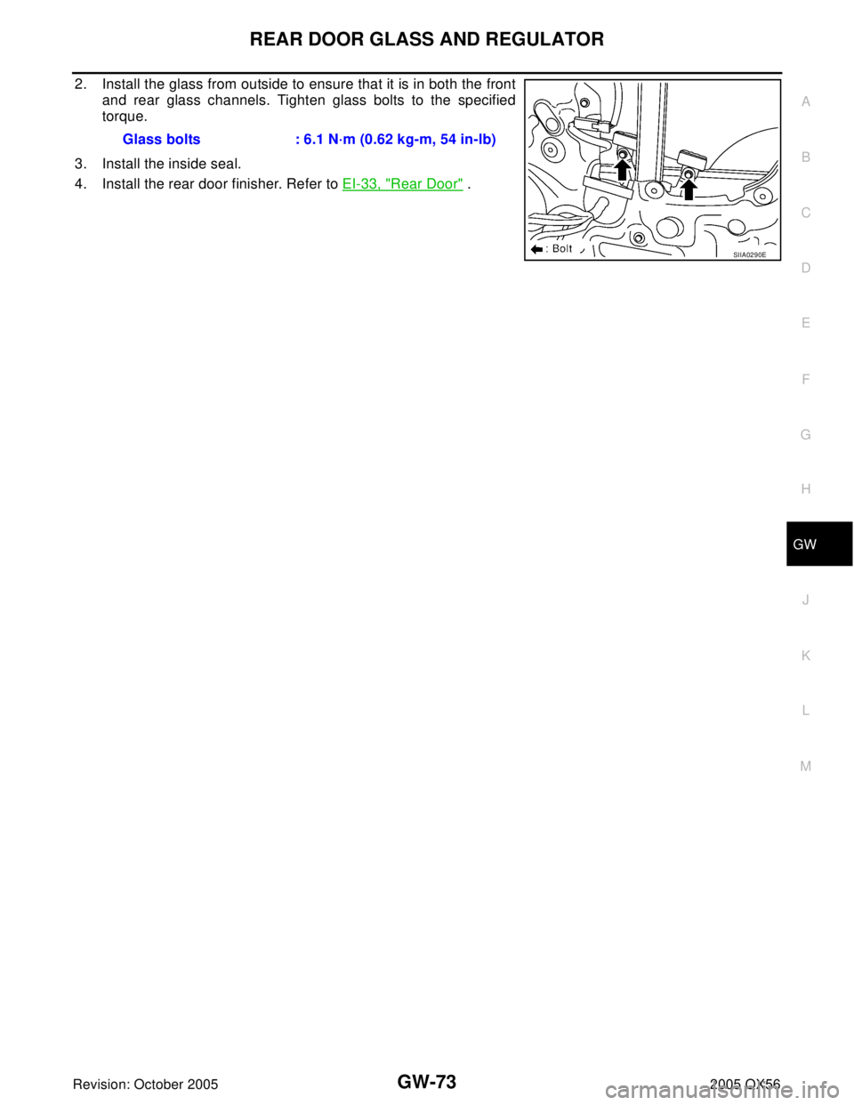 INFINITI QX4 2005 Factory Service Manual REAR DOOR GLASS AND REGULATOR
GW-73
C
D
E
F
G
H
J
K
L
MA
B
GW
Revision: October 20052005 QX56
2. Install the glass from outside to ensure that it is in both the front
and rear glass channels. Tighten INFINITI QX4 2005 Factory Service Manual REAR DOOR GLASS AND REGULATOR
GW-73
C
D
E
F
G
H
J
K
L
MA
B
GW
Revision: October 20052005 QX56
2. Install the glass from outside to ensure that it is in both the front
and rear glass channels. Tighten