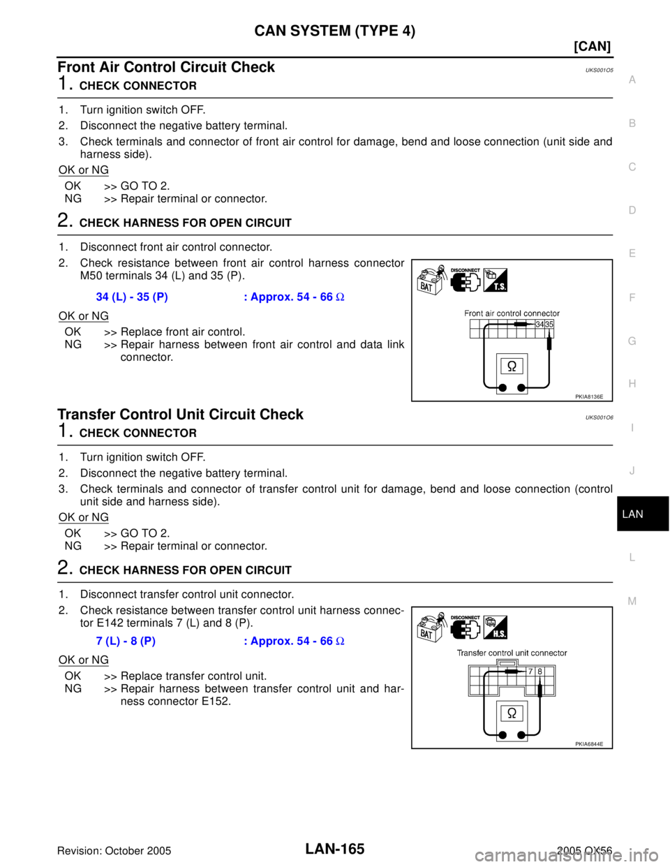 INFINITI QX4 2005  Factory Service Manual CAN SYSTEM (TYPE 4)
LAN-165
[CAN]
C
D
E
F
G
H
I
J
L
MA
B
LAN
Revision: October 20052005 QX56
Front Air Control Circuit CheckUKS001O5
1. CHECK CONNECTOR
1. Turn ignition switch OFF.
2. Disconnect the n