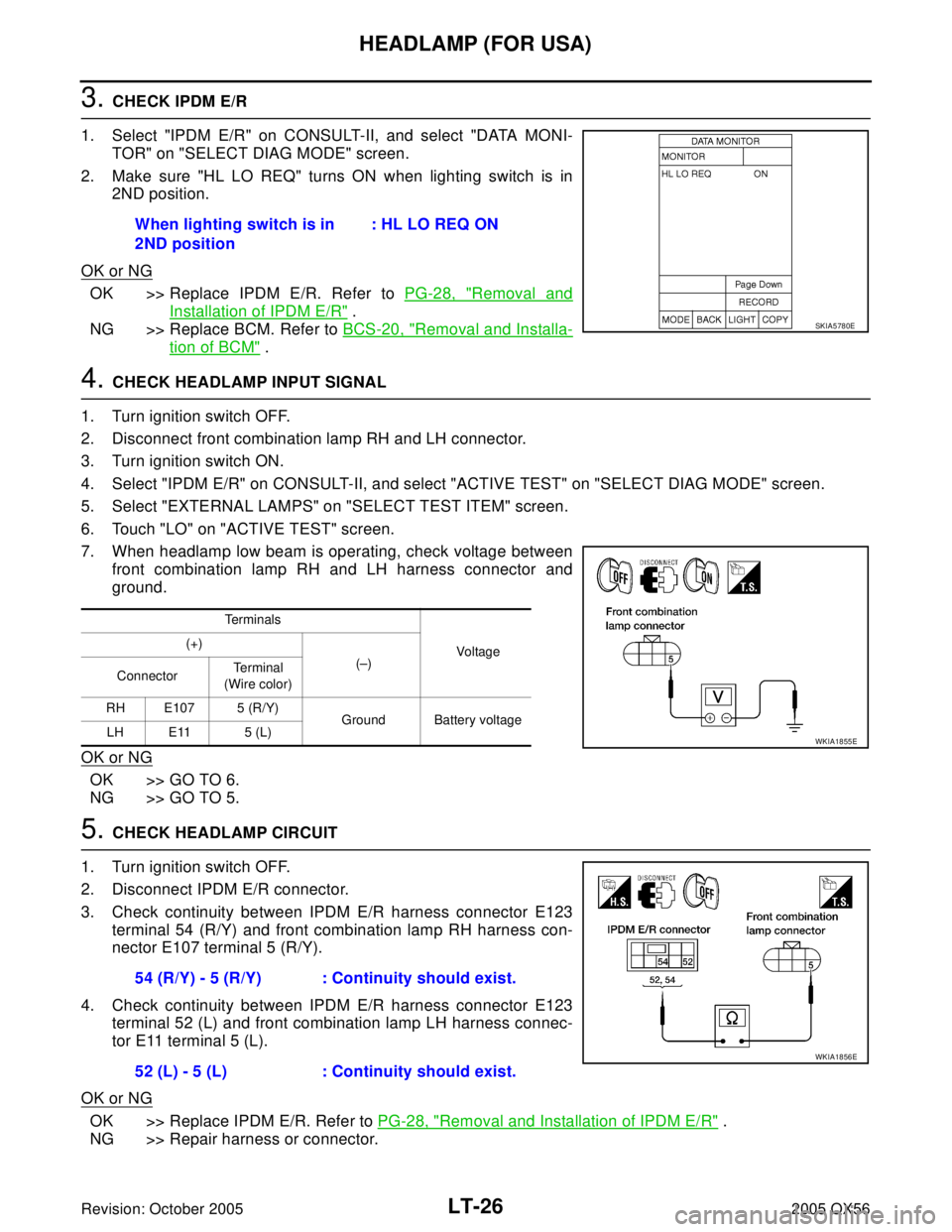INFINITI QX4 2005 Factory Service Manual LT-26
HEADLAMP (FOR USA)
Revision: October 20052005 QX56
3. CHECK IPDM E/R
1. Select "IPDM E/R" on CONSULT-II, and select "DATA MONI-
TOR" on "SELECT DIAG MODE" screen.
2. Make sure "HL LO REQ" turns INFINITI QX4 2005 Factory Service Manual LT-26
HEADLAMP (FOR USA)
Revision: October 20052005 QX56
3. CHECK IPDM E/R
1. Select "IPDM E/R" on CONSULT-II, and select "DATA MONI-
TOR" on "SELECT DIAG MODE" screen.
2. Make sure "HL LO REQ" turns