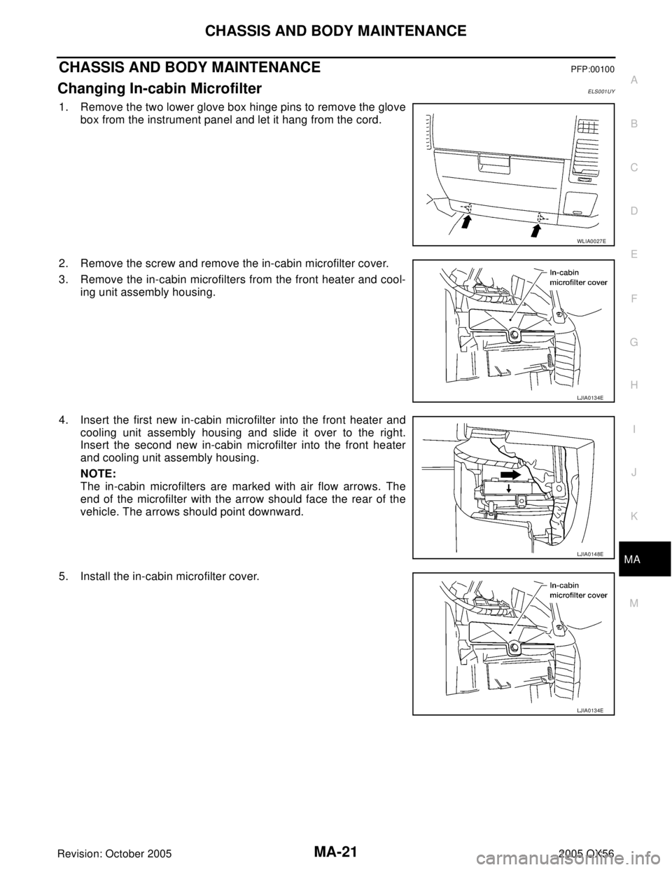 INFINITI QX4 2005 Factory Service Manual CHASSIS AND BODY MAINTENANCE
MA-21
C
D
E
F
G
H
I
J
K
MA
B
MA
Revision: October 20052005 QX56
CHASSIS AND BODY MAINTENANCEPFP:00100
Changing In-cabin MicrofilterELS001UY
1. Remove the two lower glove b INFINITI QX4 2005 Factory Service Manual CHASSIS AND BODY MAINTENANCE
MA-21
C
D
E
F
G
H
I
J
K
MA
B
MA
Revision: October 20052005 QX56
CHASSIS AND BODY MAINTENANCEPFP:00100
Changing In-cabin MicrofilterELS001UY
1. Remove the two lower glove b