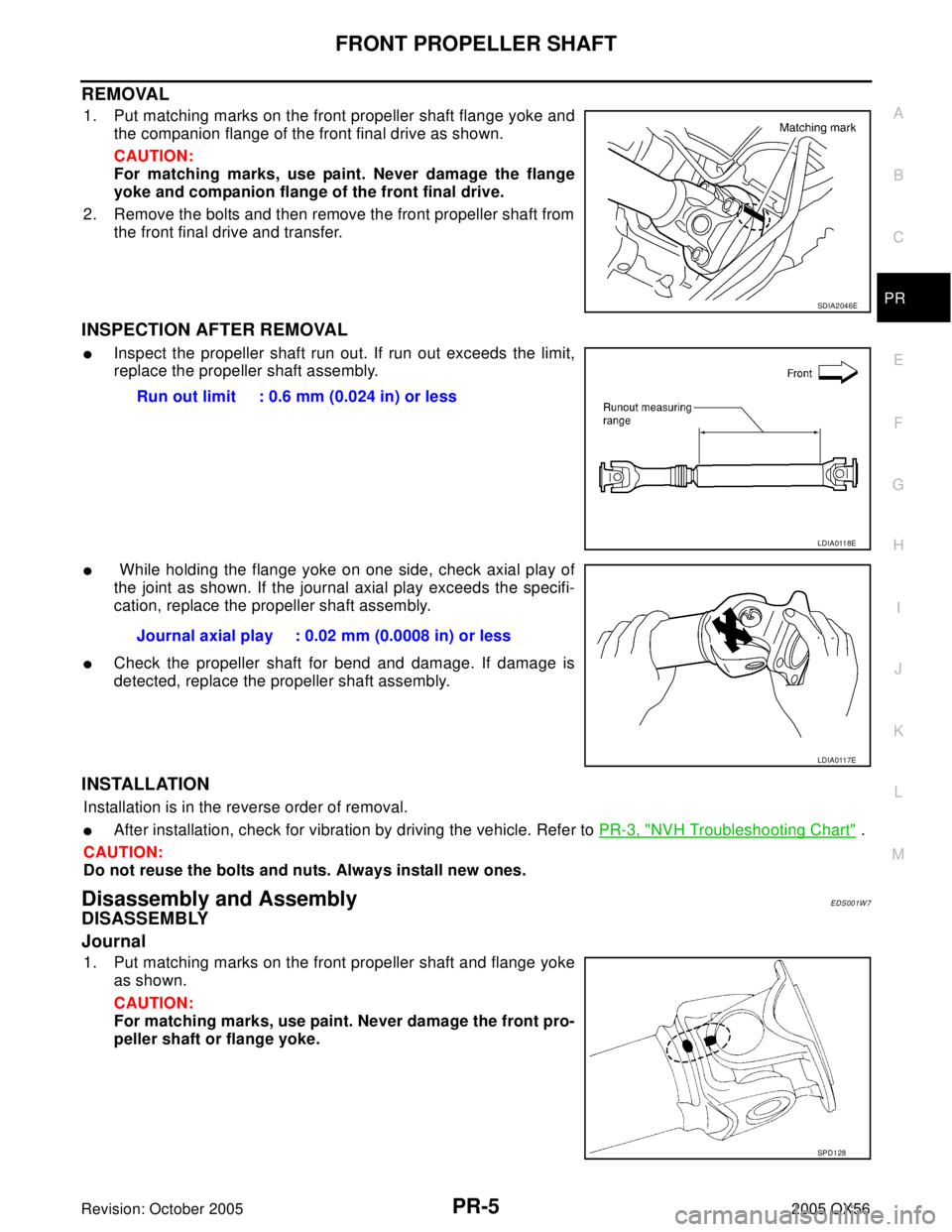 INFINITI QX4 2005 Factory Service Manual FRONT PROPELLER SHAFT
PR-5
C
E
F
G
H
I
J
K
L
MA
B
PR
Revision: October 20052005 QX56
REMOVAL
1. Put matching marks on the front propeller shaft flange yoke and
the companion flange of the front final INFINITI QX4 2005 Factory Service Manual FRONT PROPELLER SHAFT
PR-5
C
E
F
G
H
I
J
K
L
MA
B
PR
Revision: October 20052005 QX56
REMOVAL
1. Put matching marks on the front propeller shaft flange yoke and
the companion flange of the front final