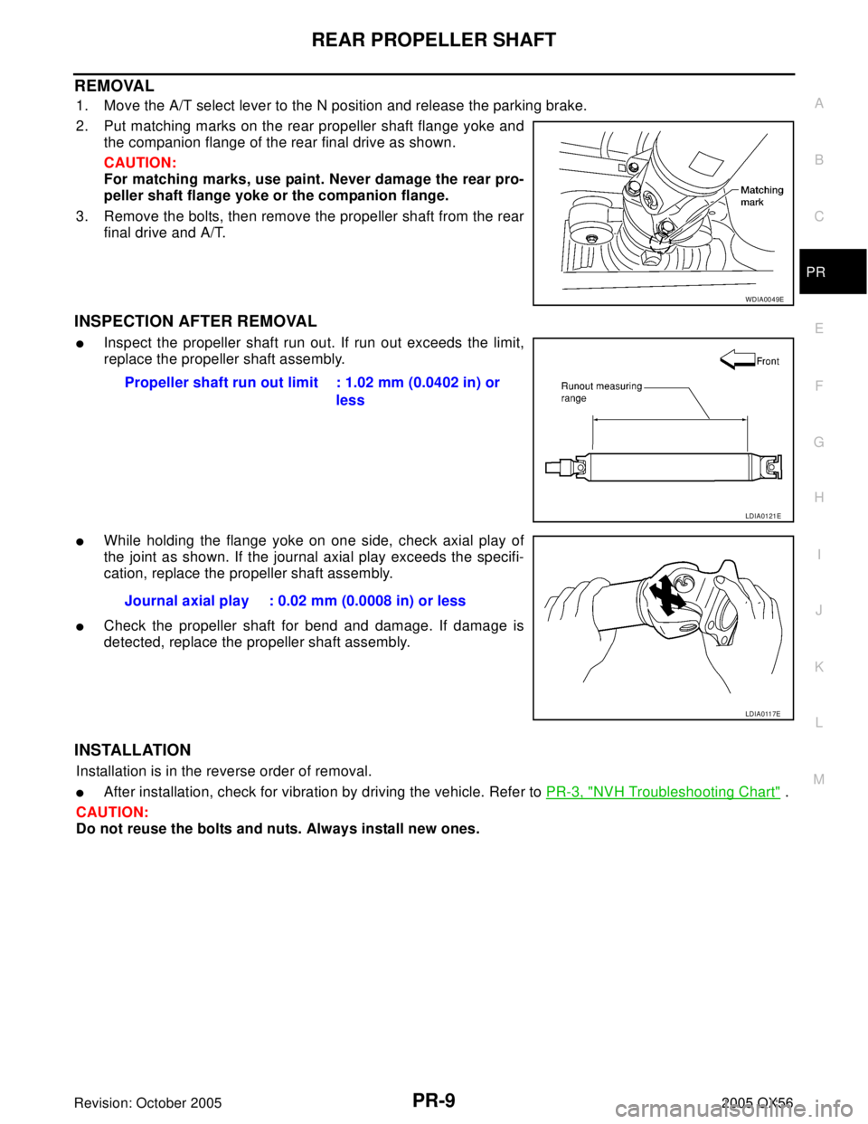 INFINITI QX4 2005 Factory Service Manual REAR PROPELLER SHAFT
PR-9
C
E
F
G
H
I
J
K
L
MA
B
PR
Revision: October 20052005 QX56
REMOVAL
1. Move the A/T select lever to the N position and release the parking brake.
2. Put matching marks on the r INFINITI QX4 2005 Factory Service Manual REAR PROPELLER SHAFT
PR-9
C
E
F
G
H
I
J
K
L
MA
B
PR
Revision: October 20052005 QX56
REMOVAL
1. Move the A/T select lever to the N position and release the parking brake.
2. Put matching marks on the r