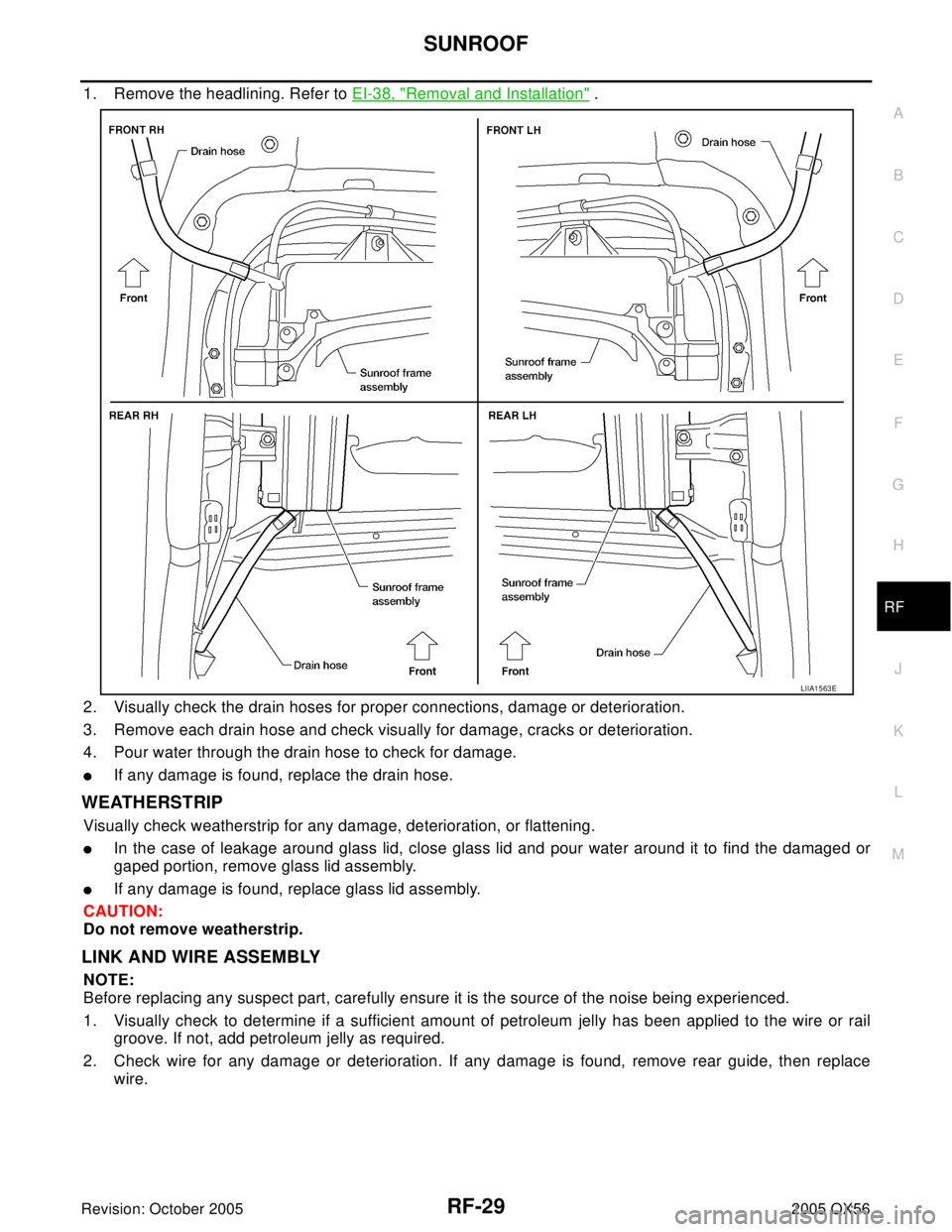 INFINITI QX4 2005  Factory Service Manual SUNROOF
RF-29
C
D
E
F
G
H
J
K
L
MA
B
RF
Revision: October 20052005 QX56
1. Remove the headlining. Refer to EI-38, "Removal and Installation" .
2. Visually check the drain hoses for proper connections,