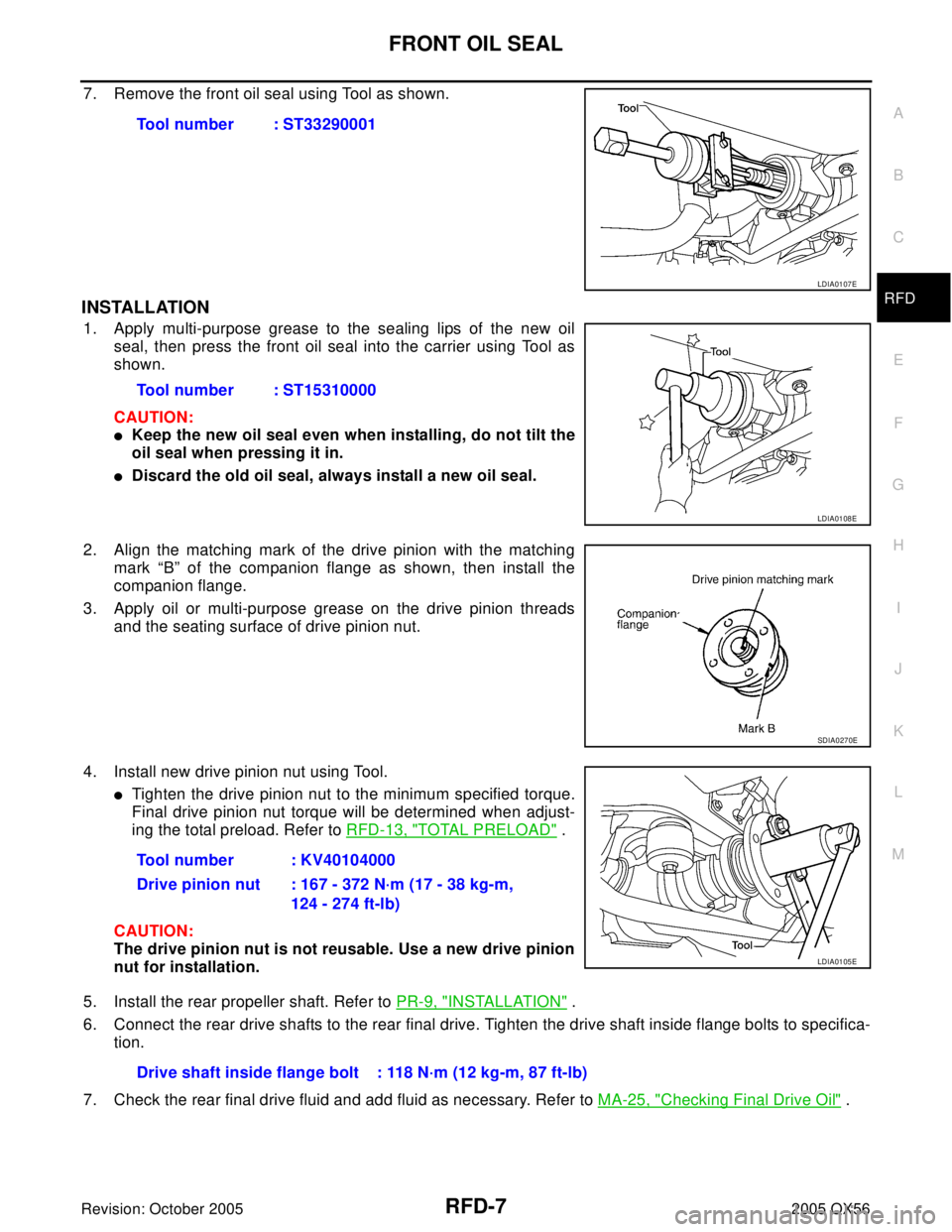 INFINITI QX4 2005 Factory Workshop Manual FRONT OIL SEAL
RFD-7
C
E
F
G
H
I
J
K
L
MA
B
RFD
Revision: October 20052005 QX56
7. Remove the front oil seal using Tool as shown.
INSTALLATION
1. Apply multi-purpose grease to the sealing lips of the INFINITI QX4 2005 Factory Workshop Manual FRONT OIL SEAL
RFD-7
C
E
F
G
H
I
J
K
L
MA
B
RFD
Revision: October 20052005 QX56
7. Remove the front oil seal using Tool as shown.
INSTALLATION
1. Apply multi-purpose grease to the sealing lips of the