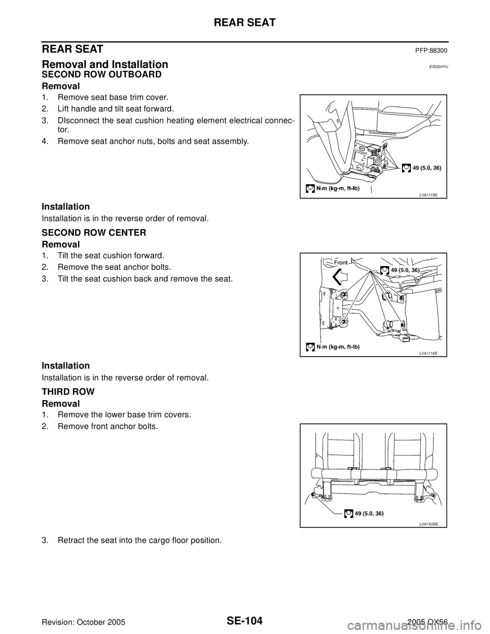 INFINITI QX4 2005  Factory Service Manual SE-104
REAR SEAT
Revision: October 20052005 QX56
REAR SEATPFP:88300
Removal and InstallationEIS004YU
SECOND ROW OUTBOARD
Removal
1. Remove seat base trim cover.
2. Lift handle and tilt seat forward.
3