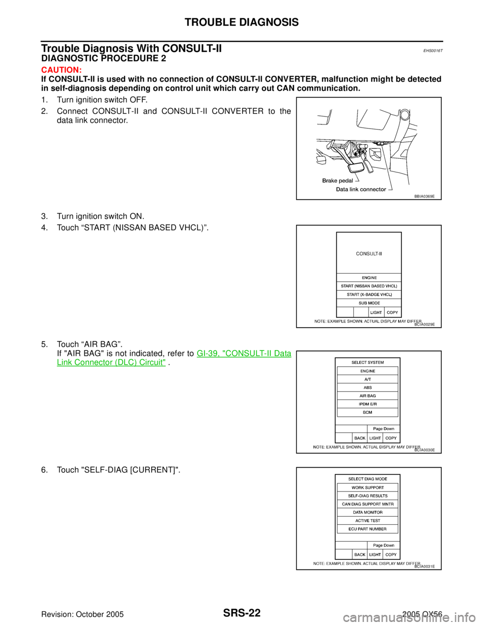 INFINITI QX4 2005  Factory Service Manual SRS-22
TROUBLE DIAGNOSIS
Revision: October 20052005 QX56
Trouble Diagnosis With CONSULT-IIEHS0016T
DIAGNOSTIC PROCEDURE 2
CAUTION:
If CONSULT-II is used with no connection of CONSULT-II CONVERTER, mal