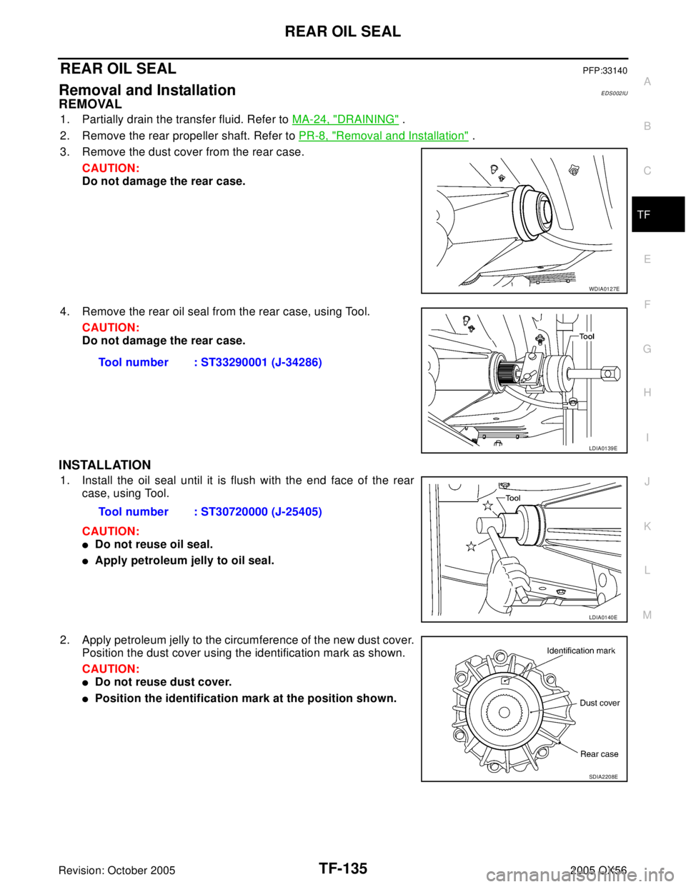 INFINITI QX4 2005  Factory Service Manual REAR OIL SEAL
TF-135
C
E
F
G
H
I
J
K
L
MA
B
TF
Revision: October 20052005 QX56
REAR OIL SEALPFP:33140
Removal and InstallationEDS002IU
REMOVAL
1. Partially drain the transfer fluid. Refer to MA-24, "D