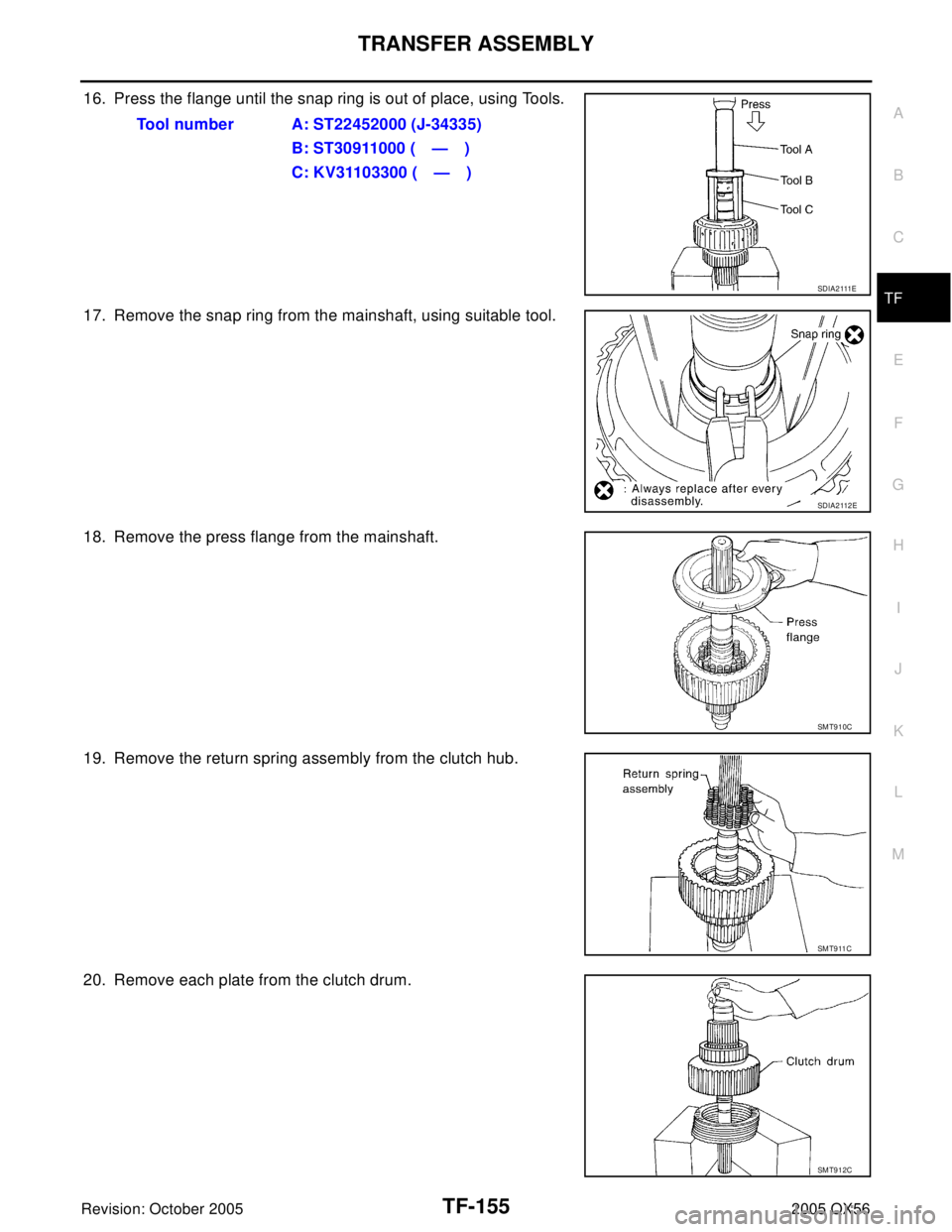 INFINITI QX4 2005  Factory Service Manual TRANSFER ASSEMBLY
TF-155
C
E
F
G
H
I
J
K
L
MA
B
TF
Revision: October 20052005 QX56
16. Press the flange until the snap ring is out of place, using Tools.
17. Remove the snap ring from the mainshaft, u