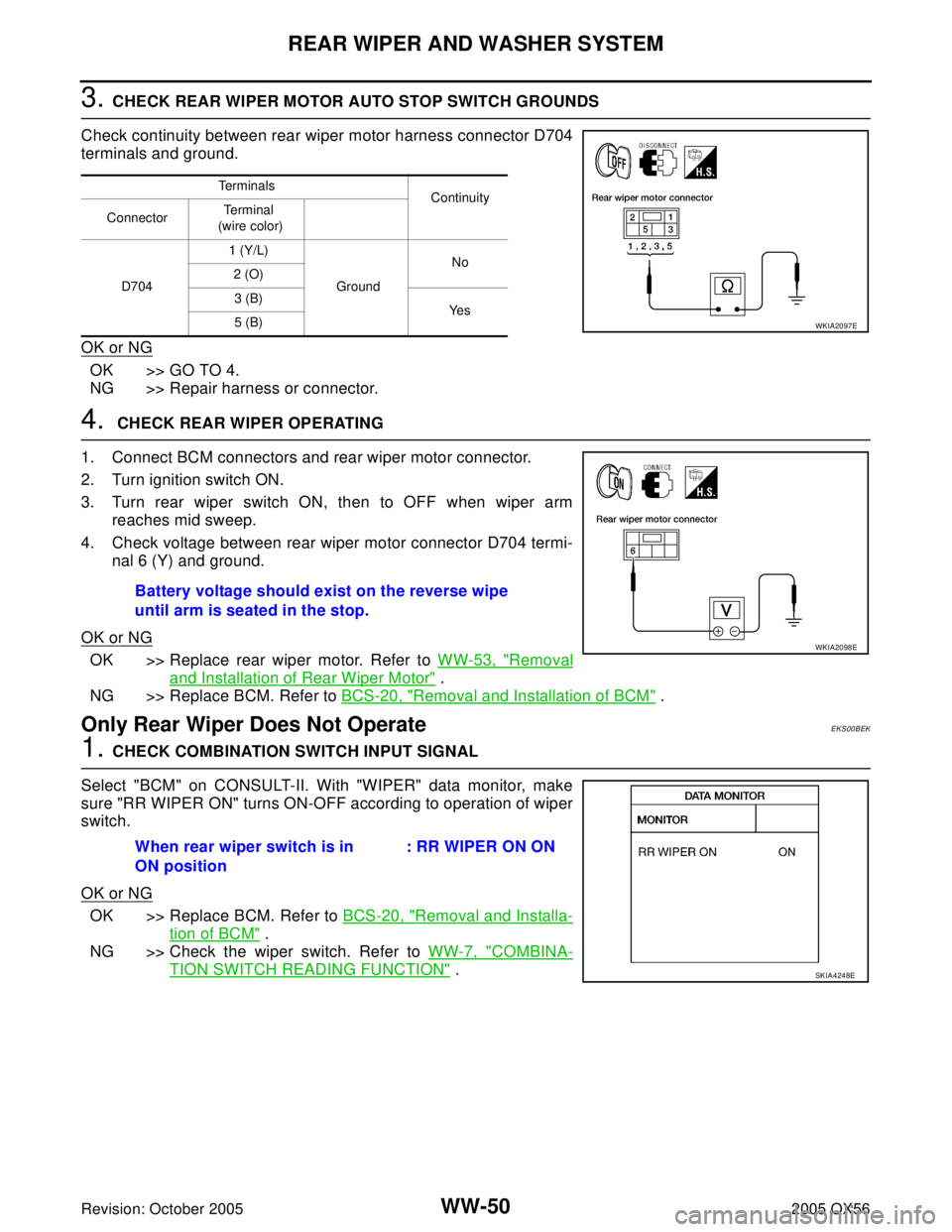 INFINITI QX4 2005  Factory Service Manual WW-50
REAR WIPER AND WASHER SYSTEM
Revision: October 20052005 QX56
3. CHECK REAR WIPER MOTOR AUTO STOP SWITCH GROUNDS
Check continuity between rear wiper motor harness connector D704
terminals and gro