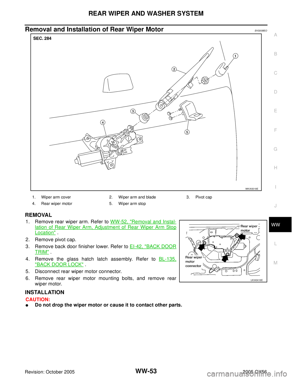 INFINITI QX4 2005  Factory Service Manual REAR WIPER AND WASHER SYSTEM
WW-53
C
D
E
F
G
H
I
J
L
MA
B
WW
Revision: October 20052005 QX56
Removal and Installation of Rear Wiper Motor EKS00BEO
REMOVAL
1. Remove rear wiper arm. Refer to WW-52, "Re