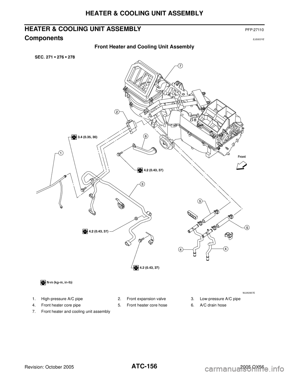 INFINITI QX4 2005 Factory Service Manual ATC-156
HEATER & COOLING UNIT ASSEMBLY
Revision: October 20052005 QX56
HEATER & COOLING UNIT ASSEMBLYPFP:27110
ComponentsEJS003YE
Front Heater and Cooling Unit Assembly
WJIA0957E
1. High-pressure A/C INFINITI QX4 2005 Factory Service Manual ATC-156
HEATER & COOLING UNIT ASSEMBLY
Revision: October 20052005 QX56
HEATER & COOLING UNIT ASSEMBLYPFP:27110
ComponentsEJS003YE
Front Heater and Cooling Unit Assembly
WJIA0957E
1. High-pressure A/C
