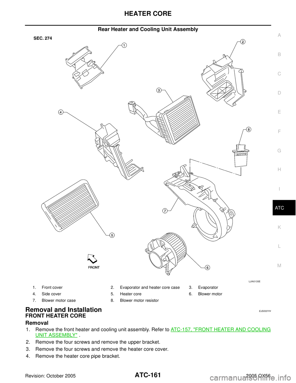 INFINITI QX4 2005 Factory Service Manual HEATER CORE
ATC-161
C
D
E
F
G
H
I
K
L
MA
B
AT C
Revision: October 20052005 QX56
Rear Heater and Cooling Unit Assembly
Removal and InstallationEJS003YH
FRONT HEATER CORE
Removal
1. Remove the front hea INFINITI QX4 2005 Factory Service Manual HEATER CORE
ATC-161
C
D
E
F
G
H
I
K
L
MA
B
AT C
Revision: October 20052005 QX56
Rear Heater and Cooling Unit Assembly
Removal and InstallationEJS003YH
FRONT HEATER CORE
Removal
1. Remove the front hea