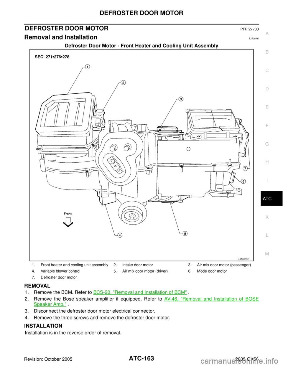INFINITI QX4 2005 Factory Service Manual DEFROSTER DOOR MOTOR
ATC-163
C
D
E
F
G
H
I
K
L
MA
B
AT C
Revision: October 20052005 QX56
DEFROSTER DOOR MOTORPFP:27733
Removal and InstallationEJS003YI
Defroster Door Motor - Front Heater and Cooling INFINITI QX4 2005 Factory Service Manual DEFROSTER DOOR MOTOR
ATC-163
C
D
E
F
G
H
I
K
L
MA
B
AT C
Revision: October 20052005 QX56
DEFROSTER DOOR MOTORPFP:27733
Removal and InstallationEJS003YI
Defroster Door Motor - Front Heater and Cooling