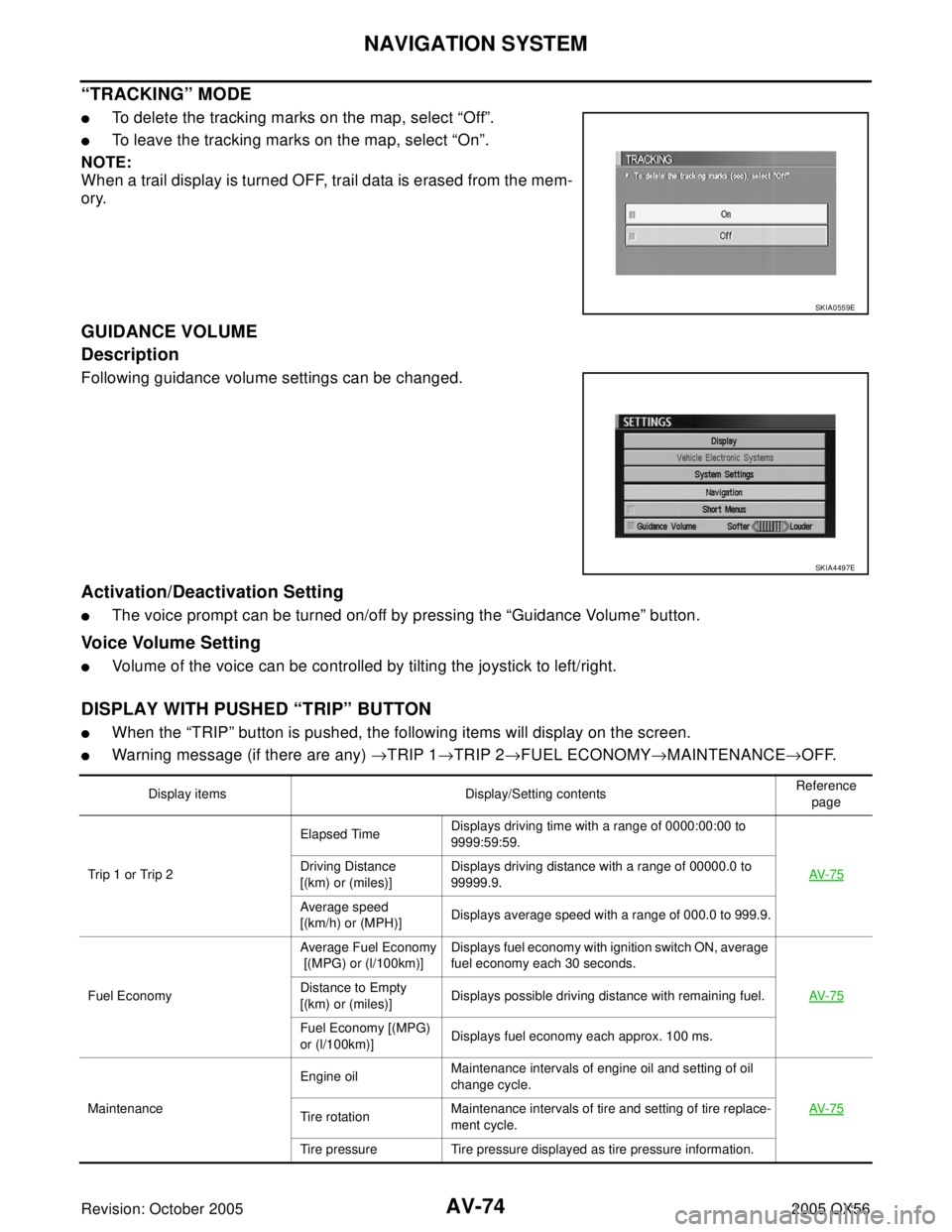 INFINITI QX4 2005  Factory Service Manual AV-74
NAVIGATION SYSTEM
Revision: October 20052005 QX56
“TRACKING” MODE
To delete the tracking marks on the map, select “Off”.
To leave the tracking marks on the map, select “On”.
NOTE:
