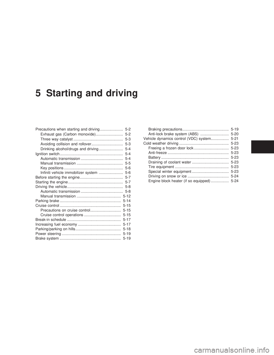 INFINITI G35 2003  Owners Manual 5 Starting and driving Precautions when starting and driving ...................... 5-2
Exhaust gas (Carbon monoxide).......................... 5-2
Three way catalyst .................................