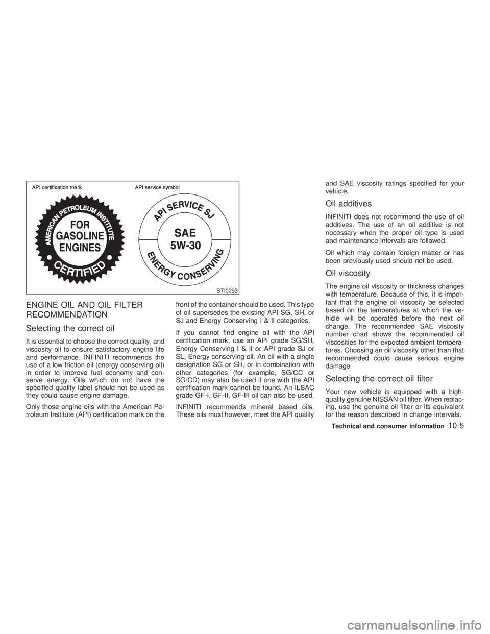 INFINITI G35 2003  Owners Manual ENGINE OIL AND OIL FILTER
RECOMMENDATION
Selecting the correct oil It is essential to choose the correct quality, and
viscosity oil to ensure satisfactory engine life
and performance. INFINITI recomme