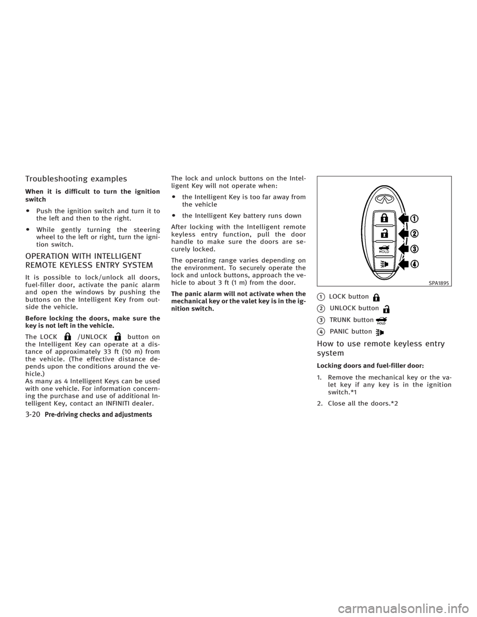 INFINITI G35 2006  Owners Manual Troubleshooting examples When it is difficult to turn the ignition
switch
O Push the ignition switch and turn it to
the left and then to the right.
O While gently turning the steering
wheel to the lef