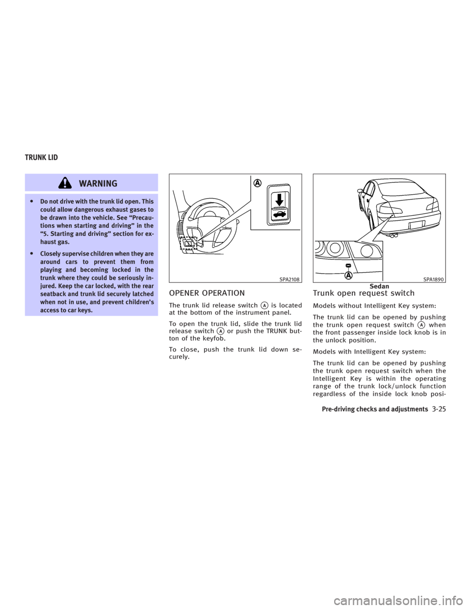 INFINITI G35 2006 Owners Manual WARNINGO Do not drive with the trunk lid open. This
could allow dangerous exhaust gases to
be drawn into the vehicle. See ªPrecau-
tions when starting and drivingº in the
ª5. Starting and drivingº INFINITI G35 2006 Owners Manual WARNINGO Do not drive with the trunk lid open. This
could allow dangerous exhaust gases to
be drawn into the vehicle. See ªPrecau-
tions when starting and drivingº in the
ª5. Starting and drivingº