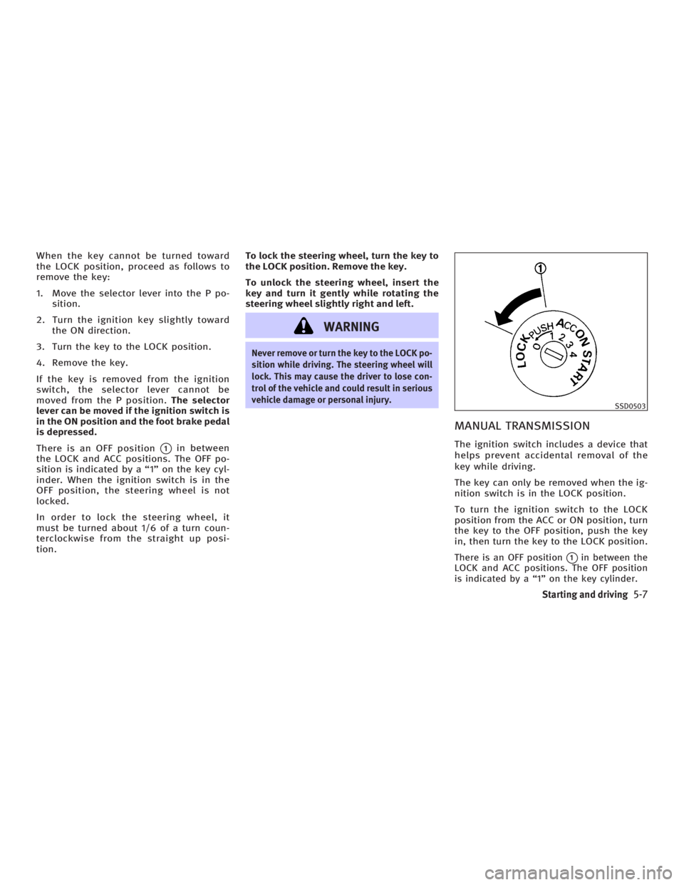 INFINITI G35 2006  Owners Manual When the key cannot be turned toward
the LOCK position, proceed as follows to
remove the key:
1. Move the selector lever into the P po-
sition.
2. Turn the ignition key slightly toward
the ON directio